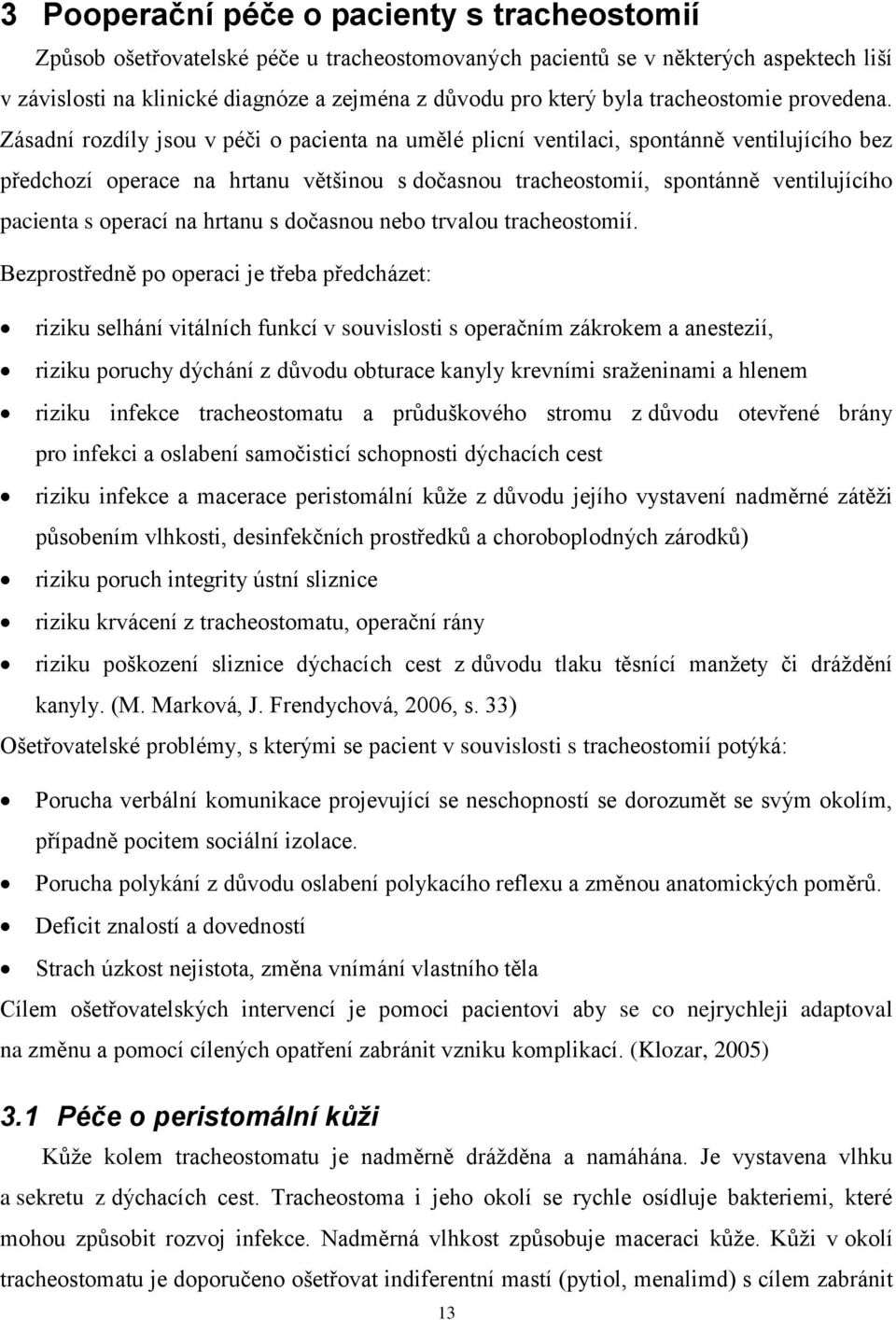 Zásadní rozdíly jsou v péči o pacienta na umělé plicní ventilaci, spontánně ventilujícího bez předchozí operace na hrtanu většinou s dočasnou tracheostomií, spontánně ventilujícího pacienta s operací