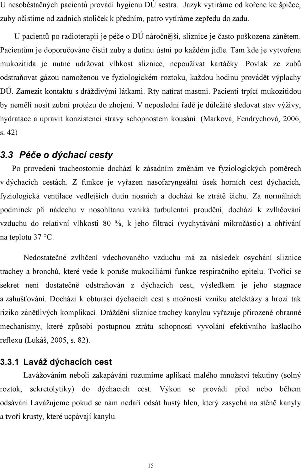 Tam kde je vytvořena mukozitída je nutné udržovat vlhkost sliznice, nepoužívat kartáčky. Povlak ze zubů odstraňovat gázou namoženou ve fyziologickém roztoku, každou hodinu provádět výplachy DÚ.