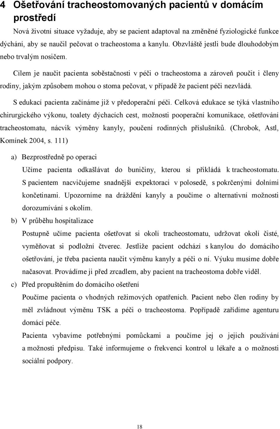Cílem je naučit pacienta soběstačnosti v péči o tracheostoma a zároveň poučit i členy rodiny, jakým způsobem mohou o stoma pečovat, v případě že pacient péči nezvládá.