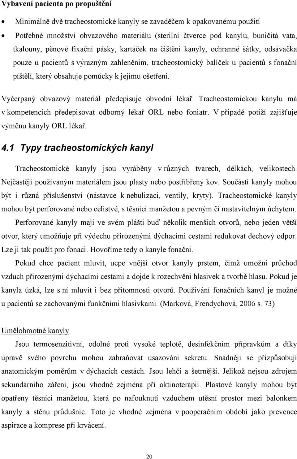 jejímu ošetření. Vyčerpaný obvazový materiál předepisuje obvodní lékař. Tracheostomickou kanylu má v kompetencích předepisovat odborný lékař ORL nebo foniatr.
