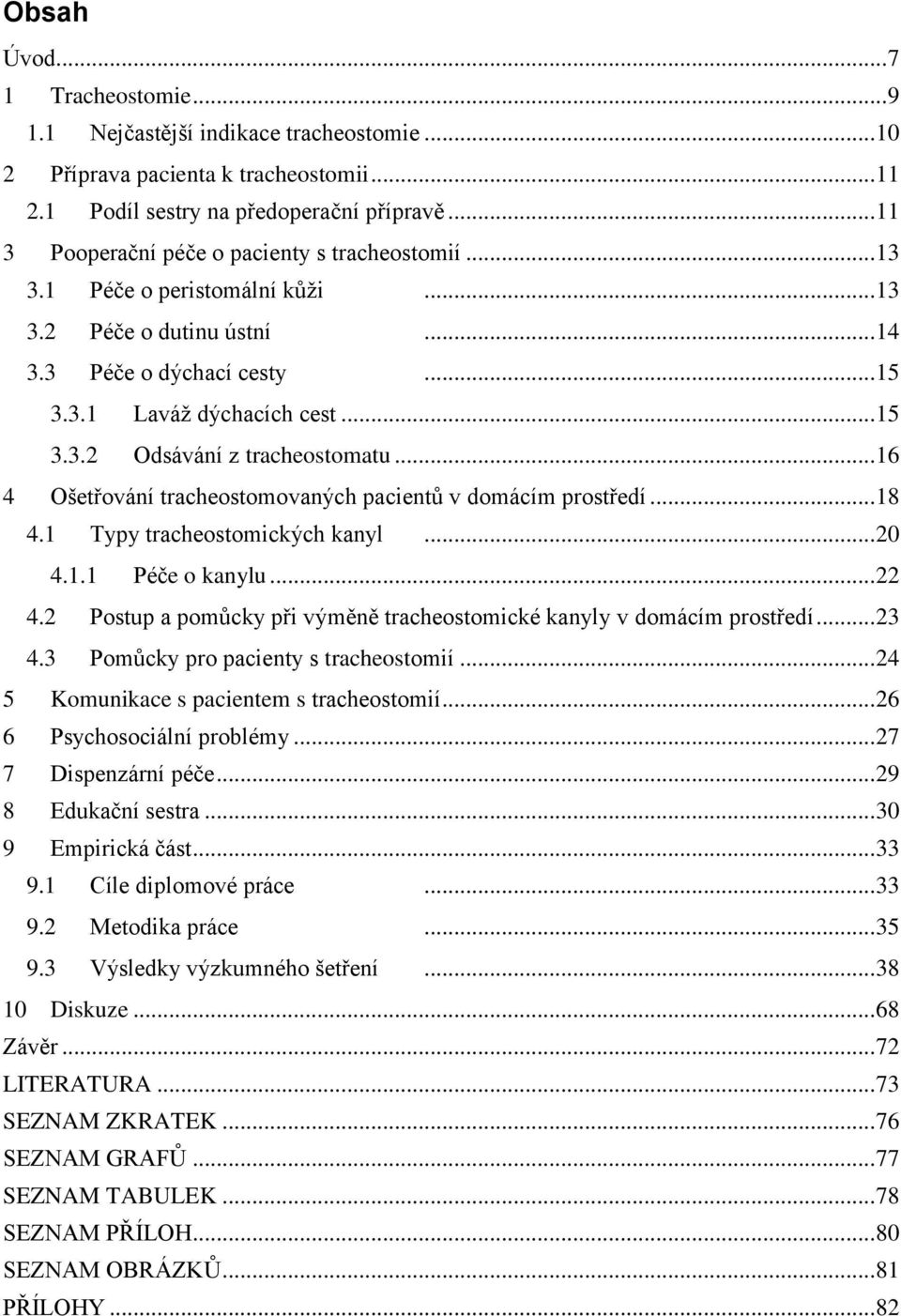 .. 16 4 Ošetřování tracheostomovaných pacientů v domácím prostředí... 18 4.1 Typy tracheostomických kanyl... 20 4.1.1 Péče o kanylu... 22 4.