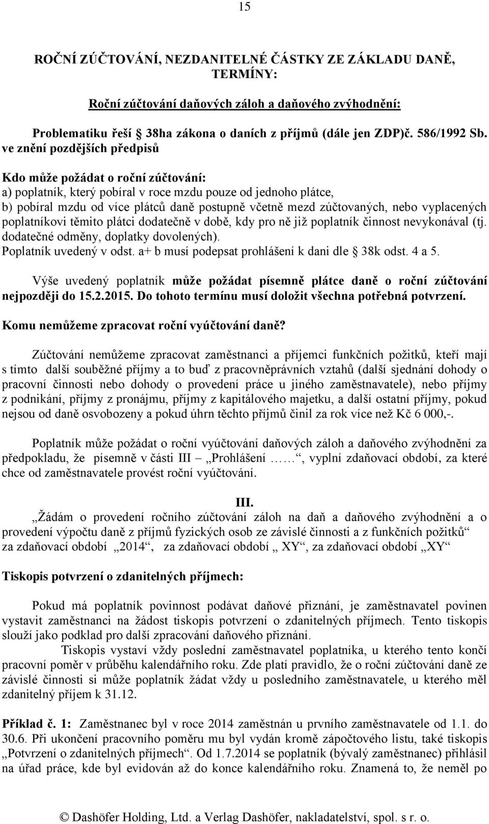 nebo vyplacených poplatníkovi těmito plátci dodatečně v době, kdy pro ně již poplatník činnost nevykonával (tj. dodatečné odměny, doplatky dovolených). Poplatník uvedený v odst.