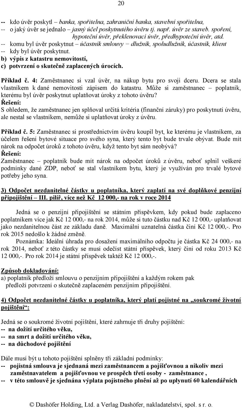 b) výpis z katastru nemovitostí, c) potvrzení o skutečně zaplacených úrocích. Příklad č. 4: Zaměstnanec si vzal úvěr, na nákup bytu pro svoji dceru.