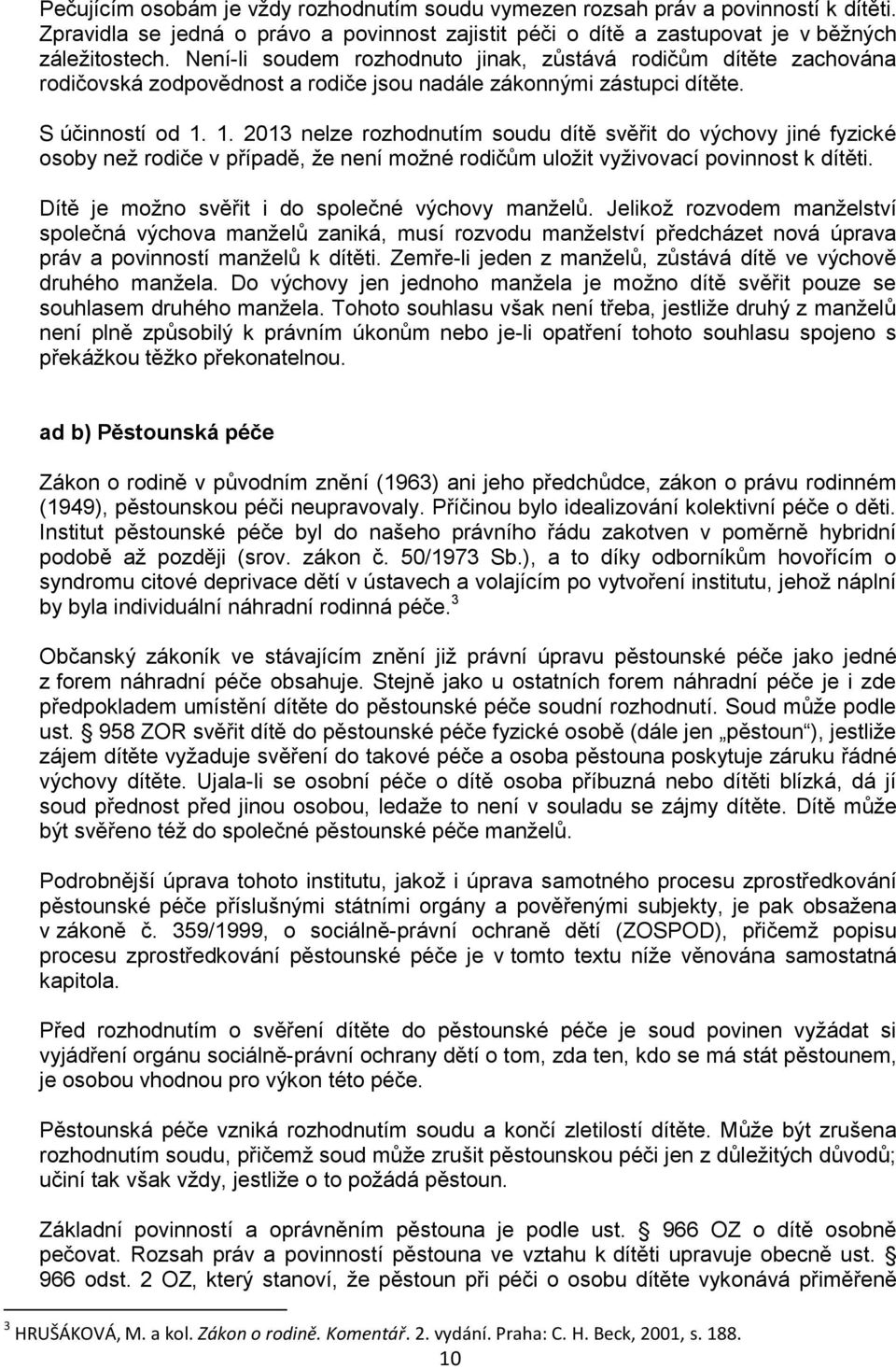 1. 2013 nelze rozhodnutím soudu dítě svěřit do výchovy jiné fyzické osoby než rodiče v případě, že není možné rodičům uložit vyživovací povinnost k dítěti.