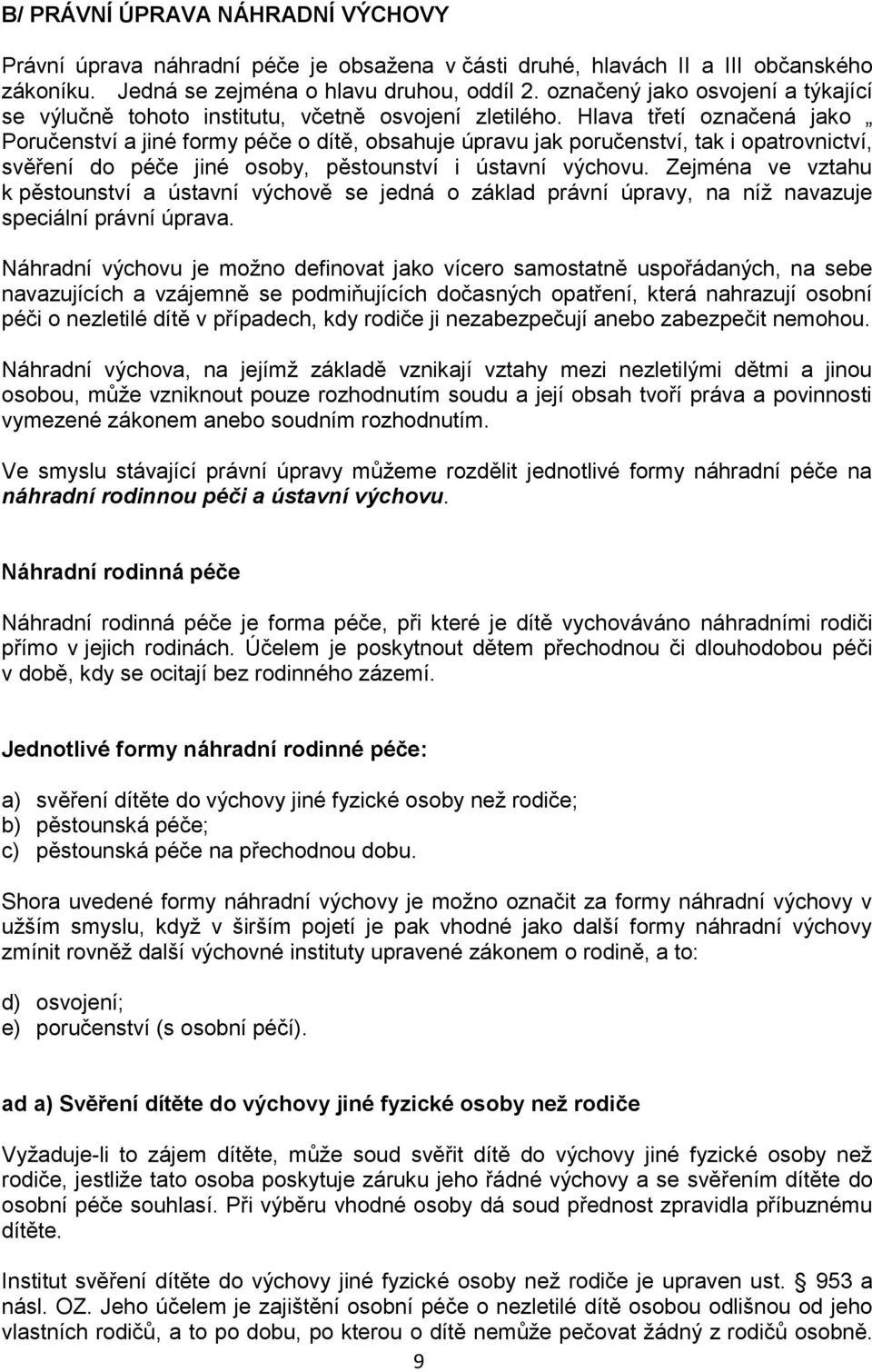 Hlava třetí označená jako Poručenství a jiné formy péče o dítě, obsahuje úpravu jak poručenství, tak i opatrovnictví, svěření do péče jiné osoby, pěstounství i ústavní výchovu.