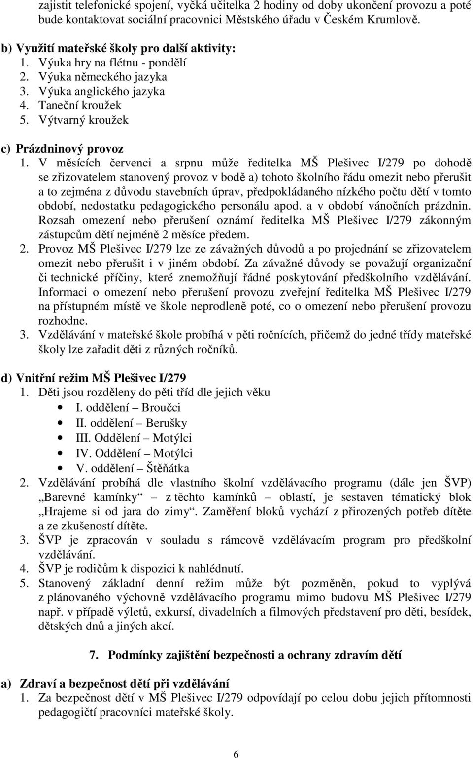 V měsících červenci a srpnu může ředitelka MŠ Plešivec I/279 po dohodě se zřizovatelem stanovený provoz v bodě a) tohoto školního řádu omezit nebo přerušit a to zejména z důvodu stavebních úprav,