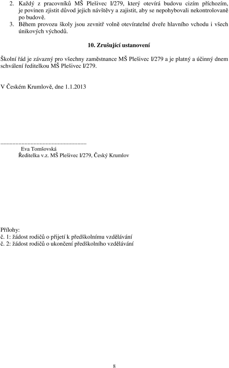 Zrušující ustanovení Školní řád je závazný pro všechny zaměstnance MŠ Plešivec I/279 a je platný a účinný dnem schválení ředitelkou MŠ Plešivec I/279.