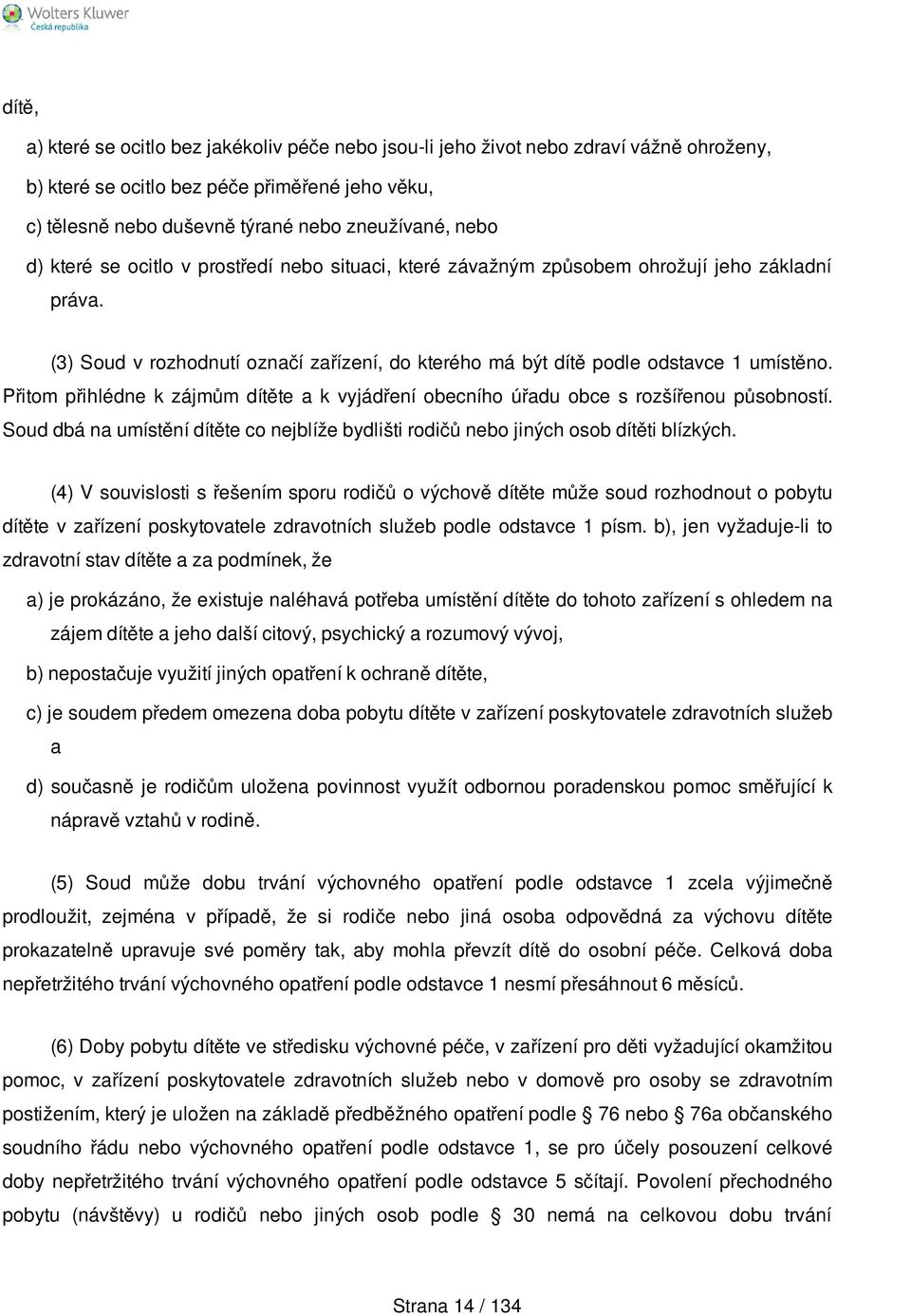 Přitom přihlédne k zájmům dítěte a k vyjádření obecního úřadu obce s rozšířenou působností. Soud dbá na umístění dítěte co nejblíže bydlišti rodičů nebo jiných osob dítěti blízkých.