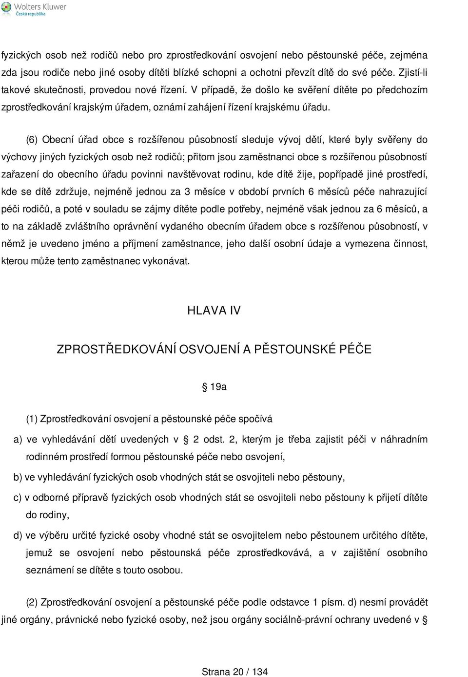 (6) Obecní úřad obce s rozšířenou působností sleduje vývoj dětí, které byly svěřeny do výchovy jiných fyzických osob než rodičů; přitom jsou zaměstnanci obce s rozšířenou působností zařazení do