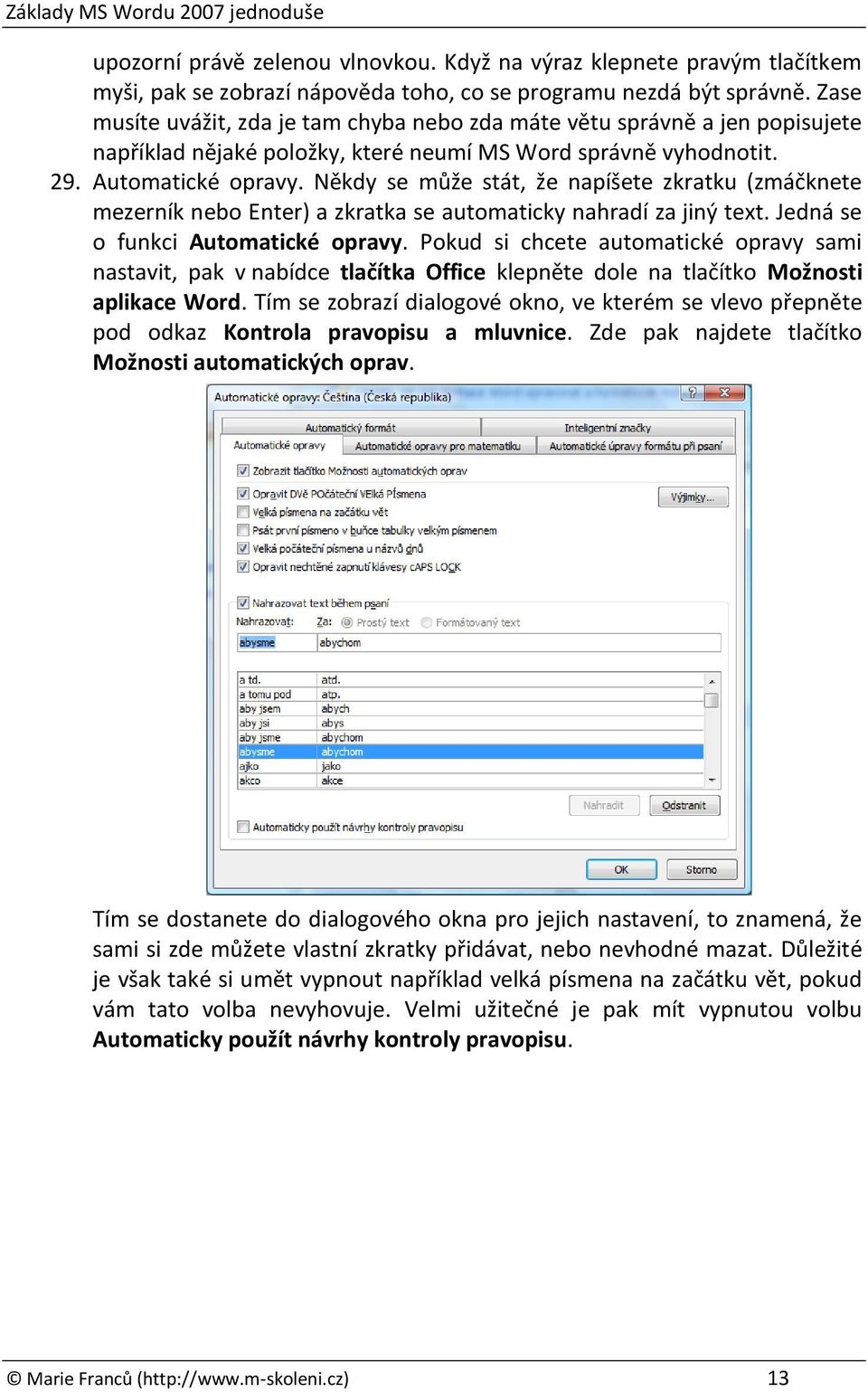 Někdy se může stát, že napíšete zkratku (zmáčknete mezerník nebo Enter) a zkratka se automaticky nahradí za jiný text. Jedná se o funkci Automatické opravy.