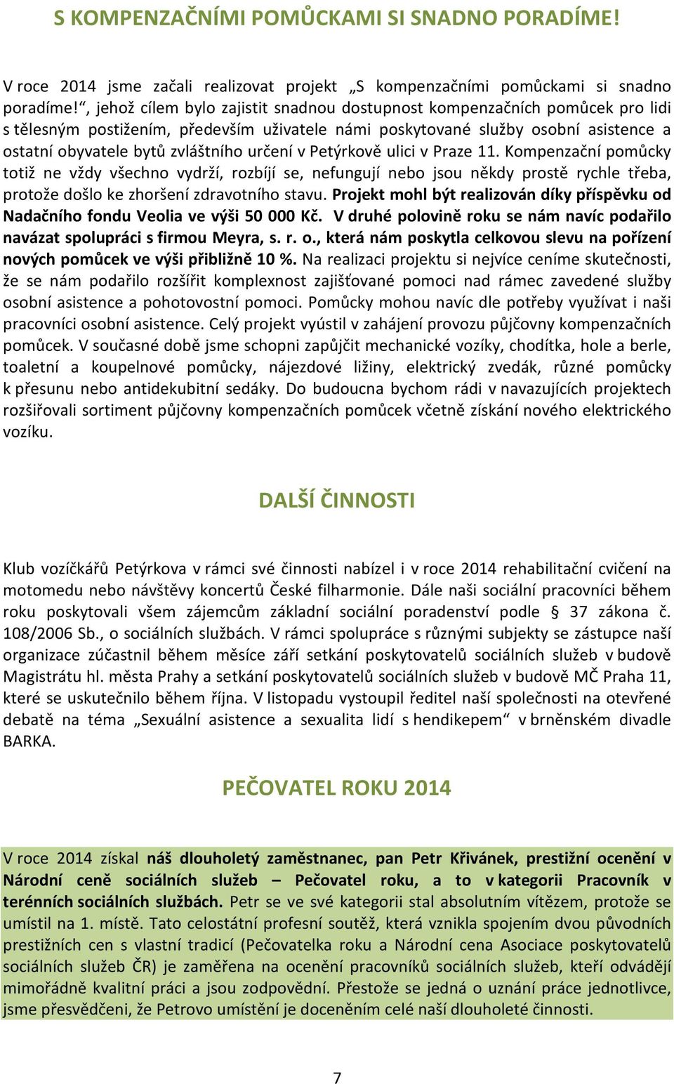 určení v Petýrkově ulici v Praze 11. Kompenzační pomůcky totiž ne vždy všechno vydrží, rozbíjí se, nefungují nebo jsou někdy prostě rychle třeba, protože došlo ke zhoršení zdravotního stavu.