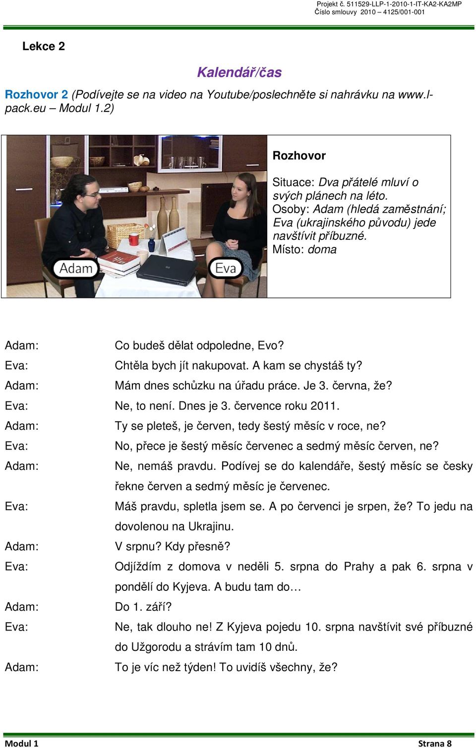 Eva: Chtěla bych jít nakupovat. A kam se chystáš ty? Adam: Mám dnes schůzku na úřadu práce. Je 3. června, že? Eva: Ne, to není. Dnes je 3. července roku 2011.