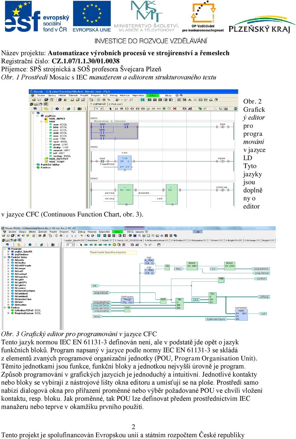 3 Grafický editor pro programování v jazyce CFC Tento jazyk normou IEC EN 61131-3 definován není, ale v podstatě jde opět o jazyk funkčních bloků.