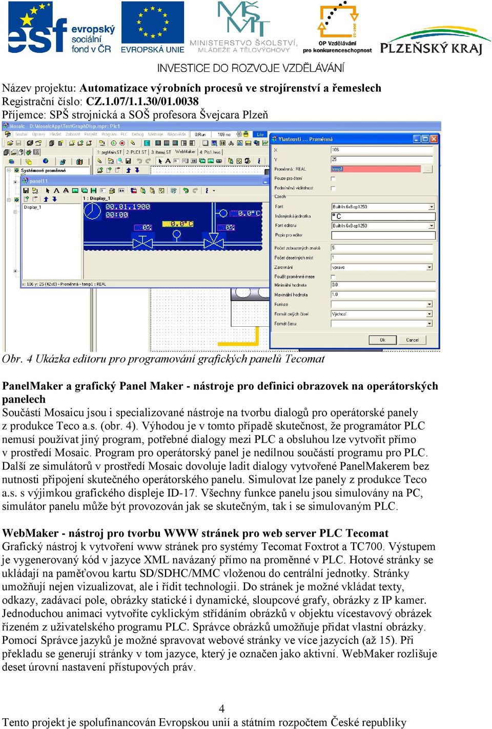 Výhodou je v tomto případě skutečnost, že programátor PLC nemusí používat jiný program, potřebné dialogy mezi PLC a obsluhou lze vytvořit přímo v prostředí Mosaic.