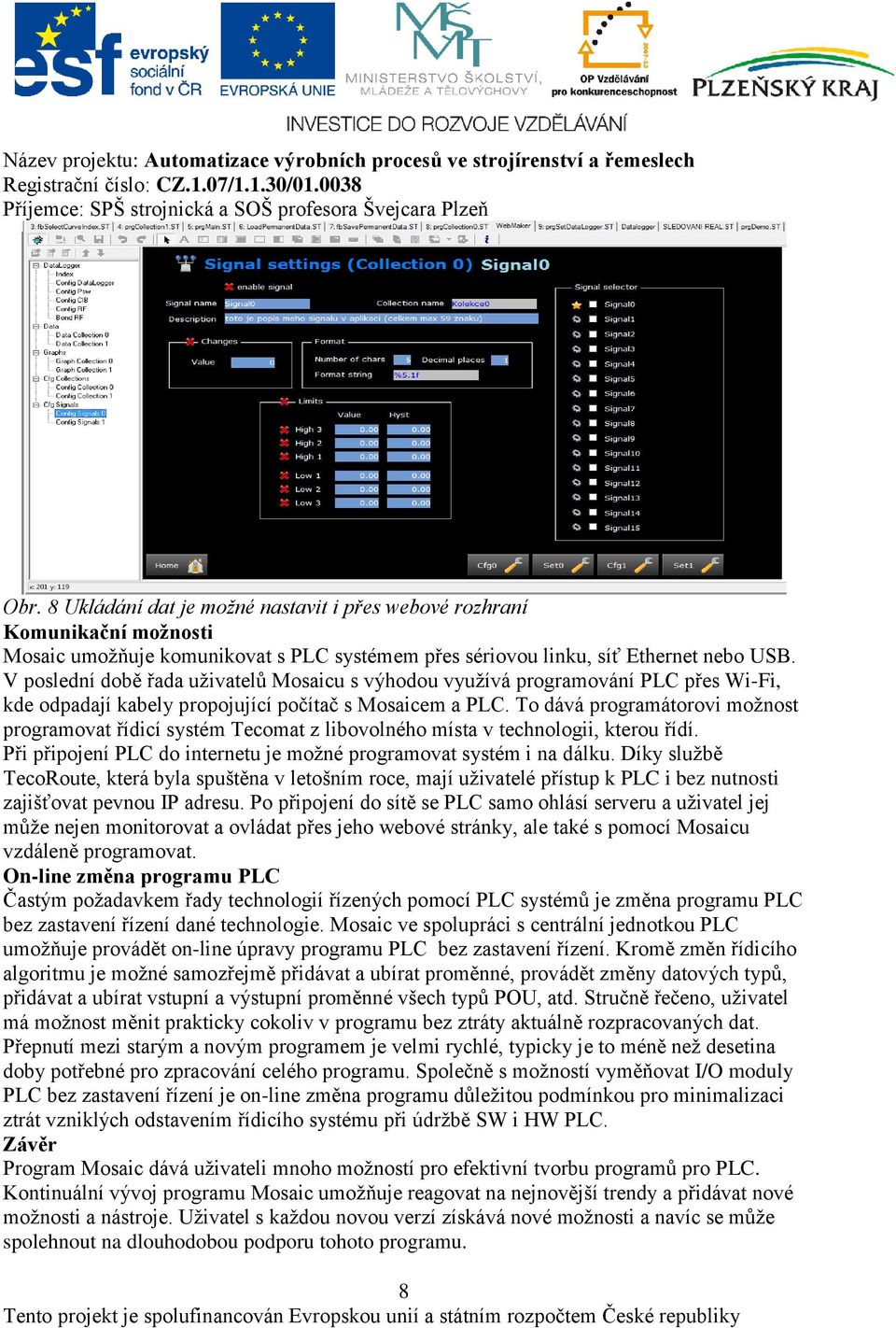 To dává programátorovi možnost programovat řídicí systém Tecomat z libovolného místa v technologii, kterou řídí. Při připojení PLC do internetu je možné programovat systém i na dálku.