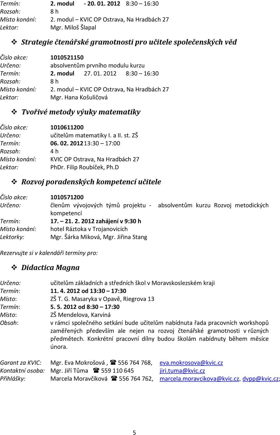 modul KVIC OP Ostrava, Na Hradbách 27 Mgr. Hana Košuličová Tvořivé metody výuky matematiky Číslo akce: 1010611200 učitelům matematiky I. a II. st. ZŠ Termín: 06. 02.