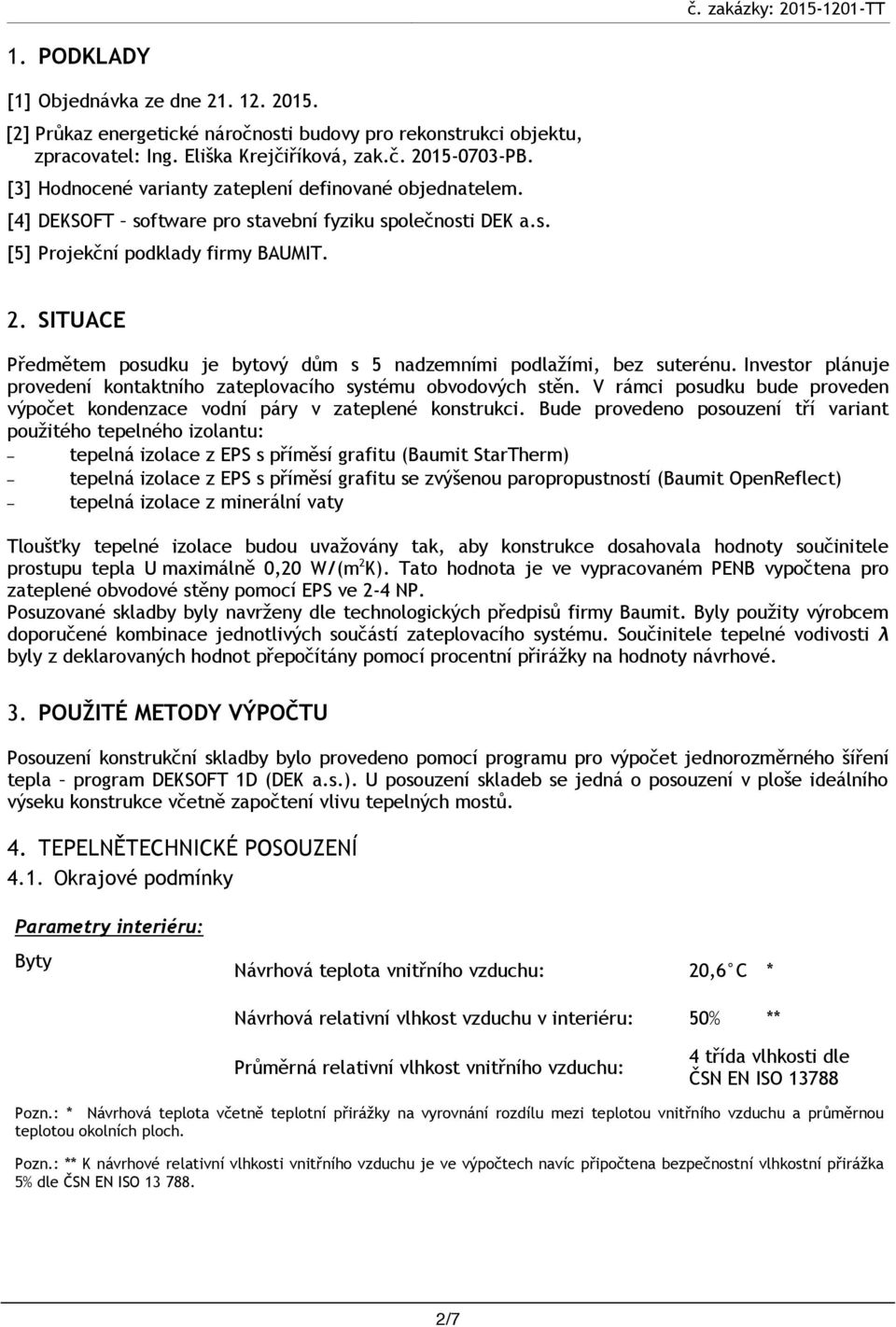 SITUACE Předmětem posudku je bytový dům s 5 nadzemními podlažími, bez suterénu. Investor plánuje provedení kontaktního zateplovacího systému obvodových stěn.