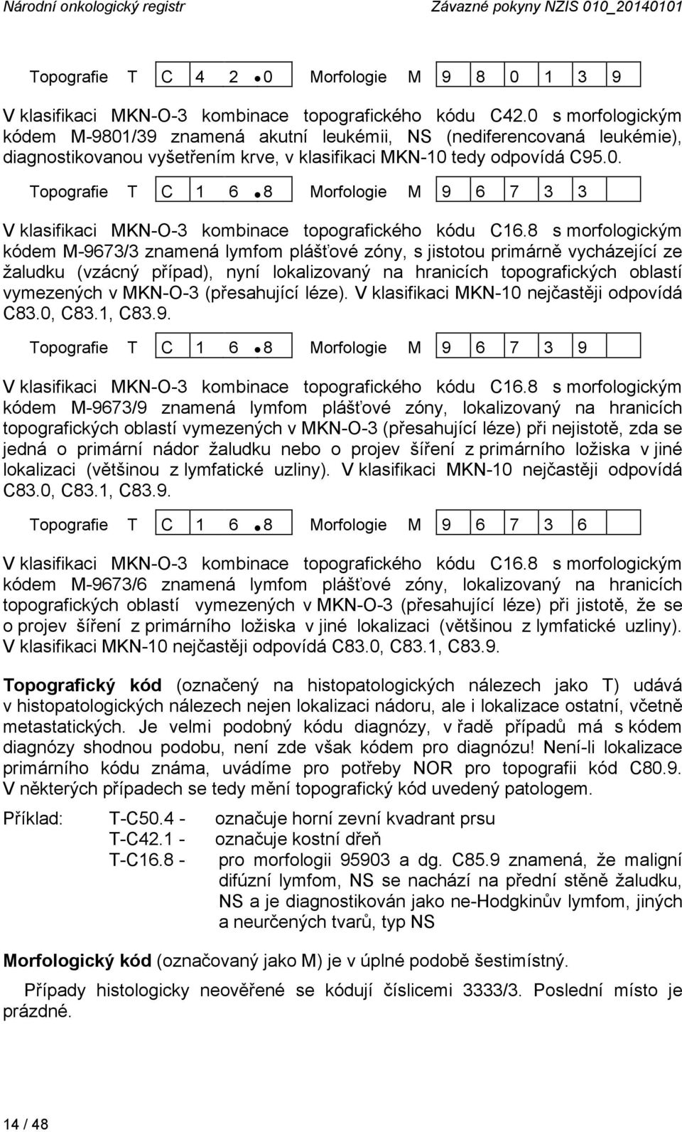 8 s morfologickým kódem M-9673/3 znamená lymfom plášťové zóny, s jistotou primárně vycházející ze žaludku (vzácný případ), nyní lokalizovaný na hranicích topografických oblastí vymezených v MKN-O-3