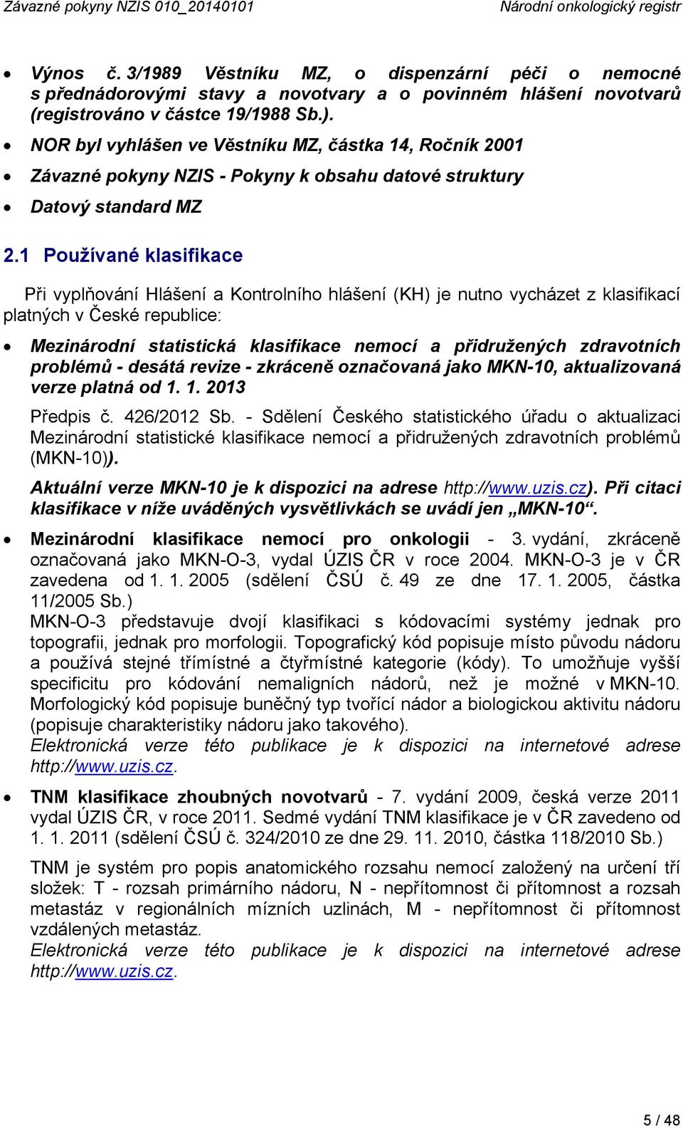 NOR byl vyhlášen ve Věstníku MZ, částka 14, Ročník 2001 Závazné pokyny NZIS - Pokyny k obsahu datové struktury Datový standard MZ 2.