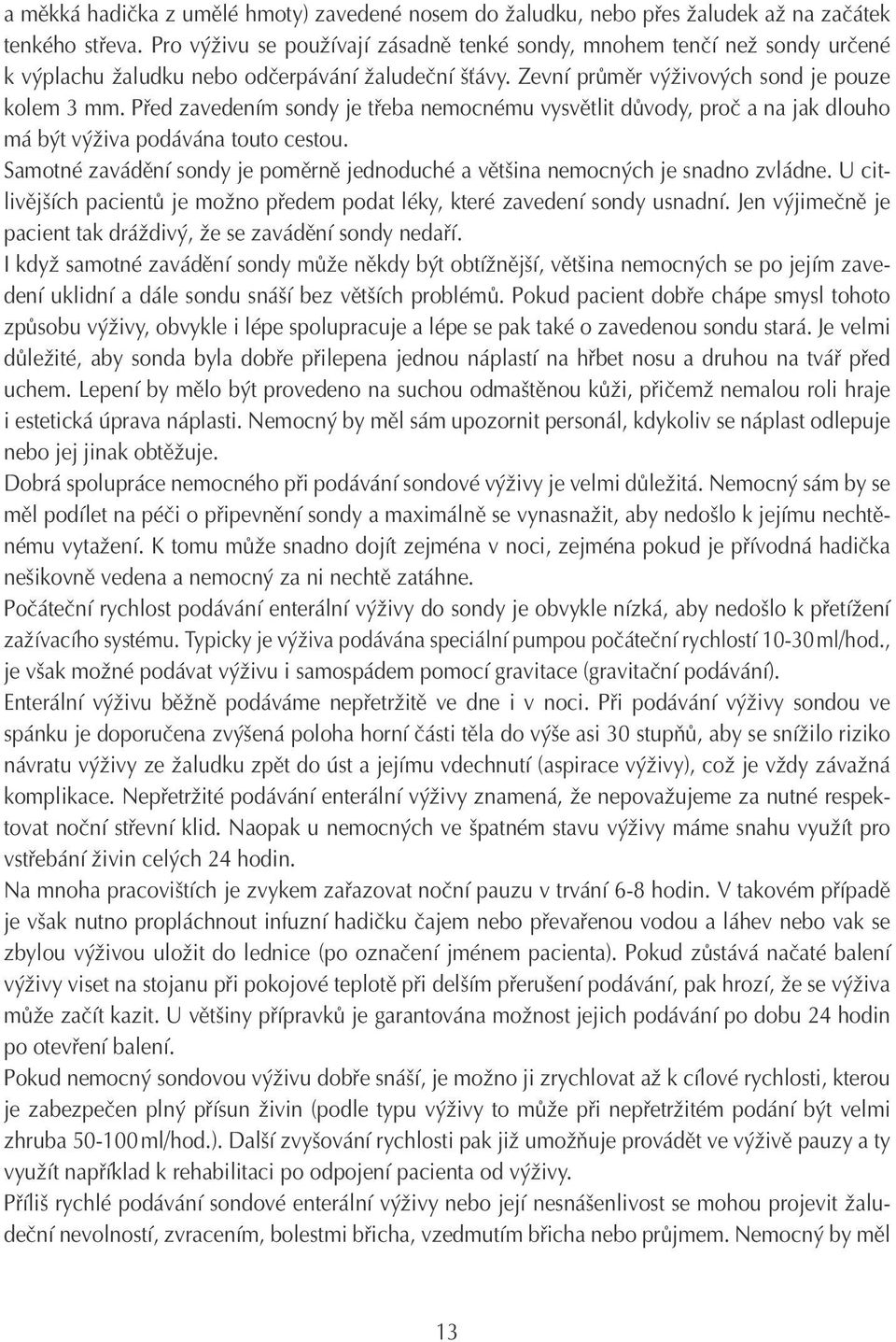 Před zavedením sondy je třeba nemocnému vysvětlit důvody, proč a na jak dlouho má být výživa podávána touto cestou. Samotné zavádění sondy je poměrně jednoduché a většina nemocných je snadno zvládne.