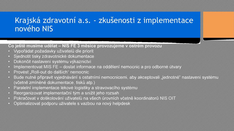 - zkušenosti z implementace nového NIS Co ještě musíme udělat NIS FE 3 měsíce provozujeme v ostrém provozu Vypořádat požadavky uživatelů dle priorit Sjednotit tisky zdravotnické dokumentace