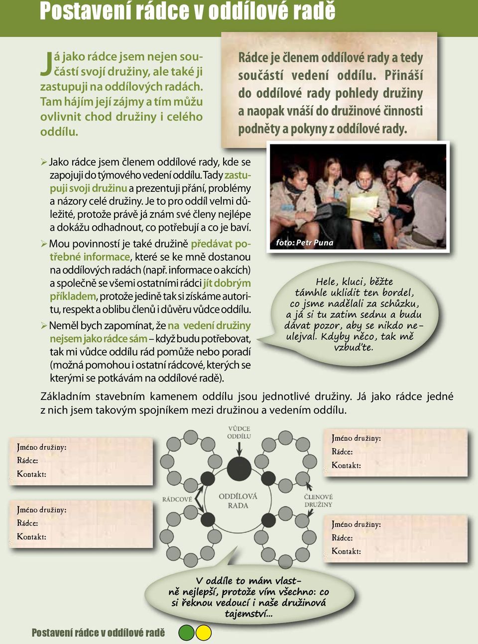 Jako ¾ rádce jsem členem oddílové rady, kde se zapojuji do týmového vedení oddílu. Tady zastupuji svoji družinu a prezentuji přání, problémy a názory celé družiny.