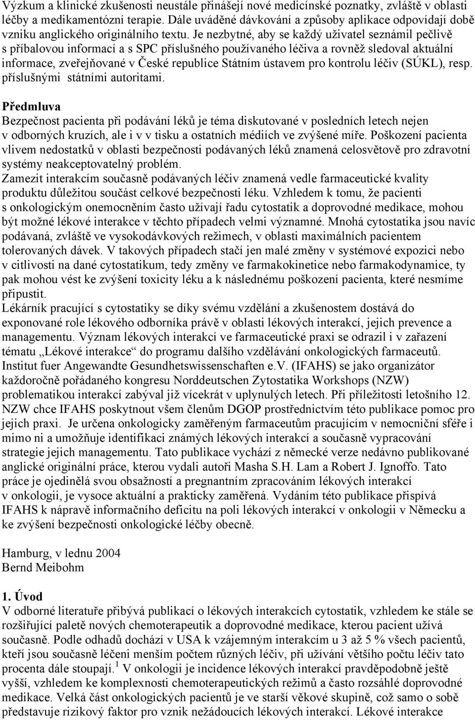 Je nezbytné, aby se každý uživatel seznámil pečlivě s příbalovou informací a s SPC příslušného používaného léčiva a rovněž sledoval aktuální informace, zveřejňované v České republice Státním ústavem