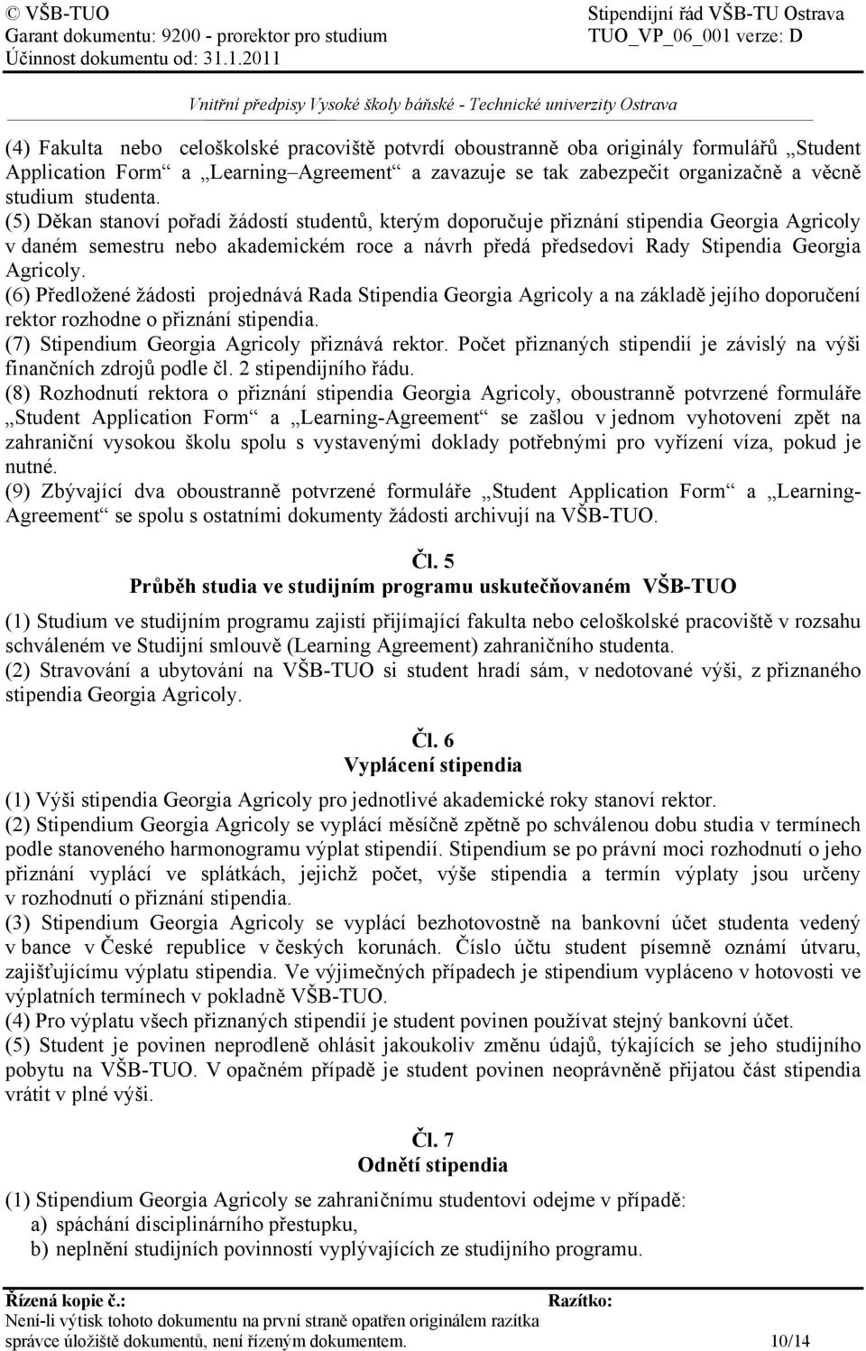 (6) Předložené žádosti projednává Rada Stipendia Georgia Agricoly a na základě jejího doporučení rektor rozhodne o přiznání stipendia. (7) Stipendium Georgia Agricoly přiznává rektor.