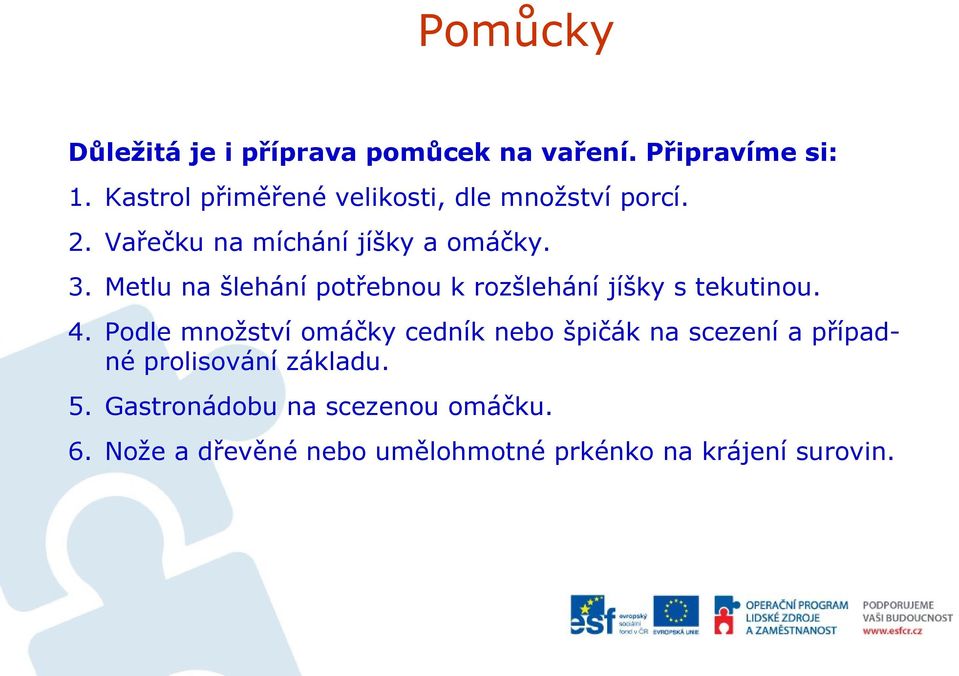 Metlu na šlehání potřebnou k rozšlehání jíšky s tekutinou. 4.