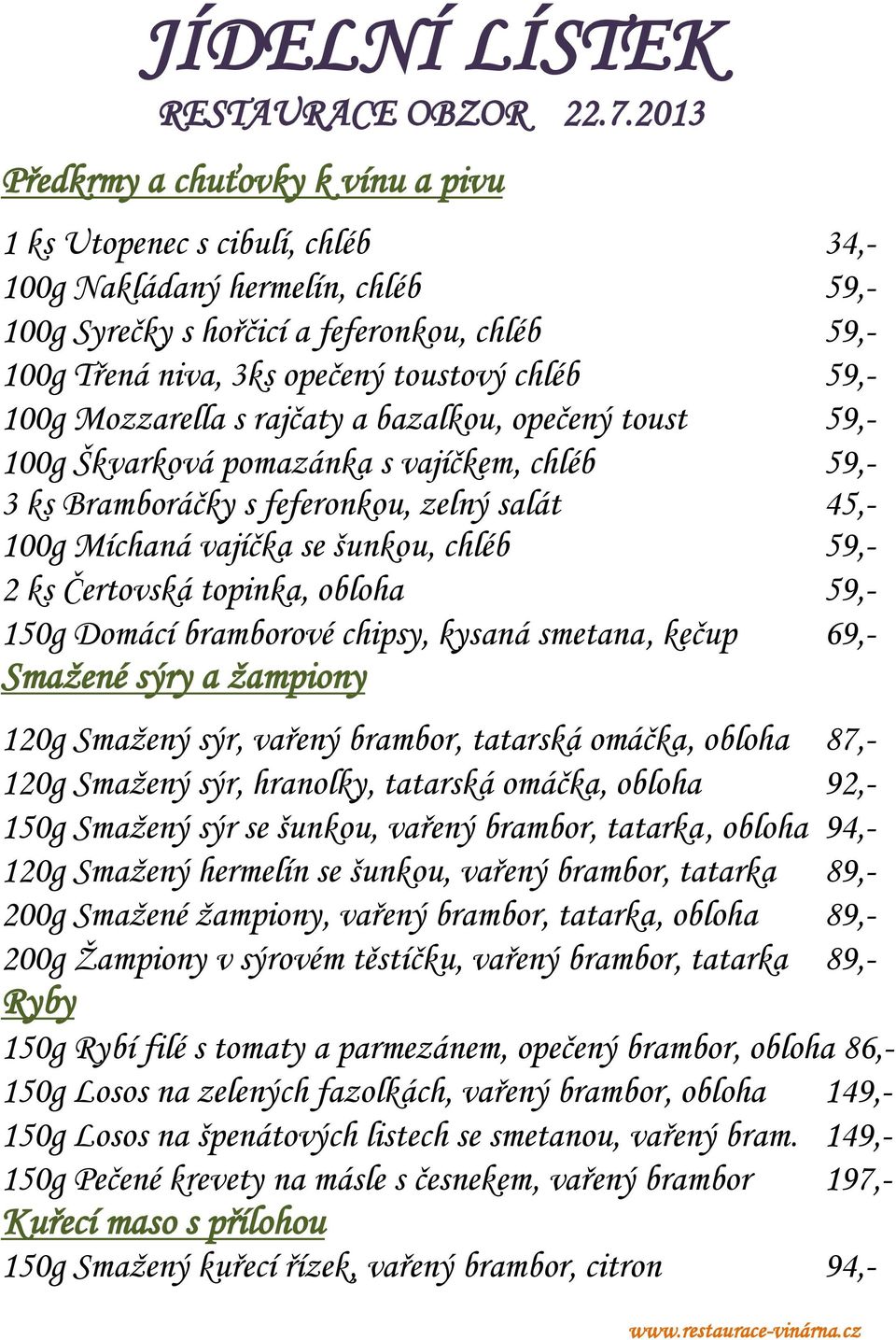 59,- 2 ks Čertovská topinka, obloha 59,- 150g Domácí bramborové chipsy, kysaná smetana, kečup 69,- Smažené sýry a žampiony 120g Smažený sýr, vařený brambor, tatarská omáčka, obloha 87,- 120g Smažený