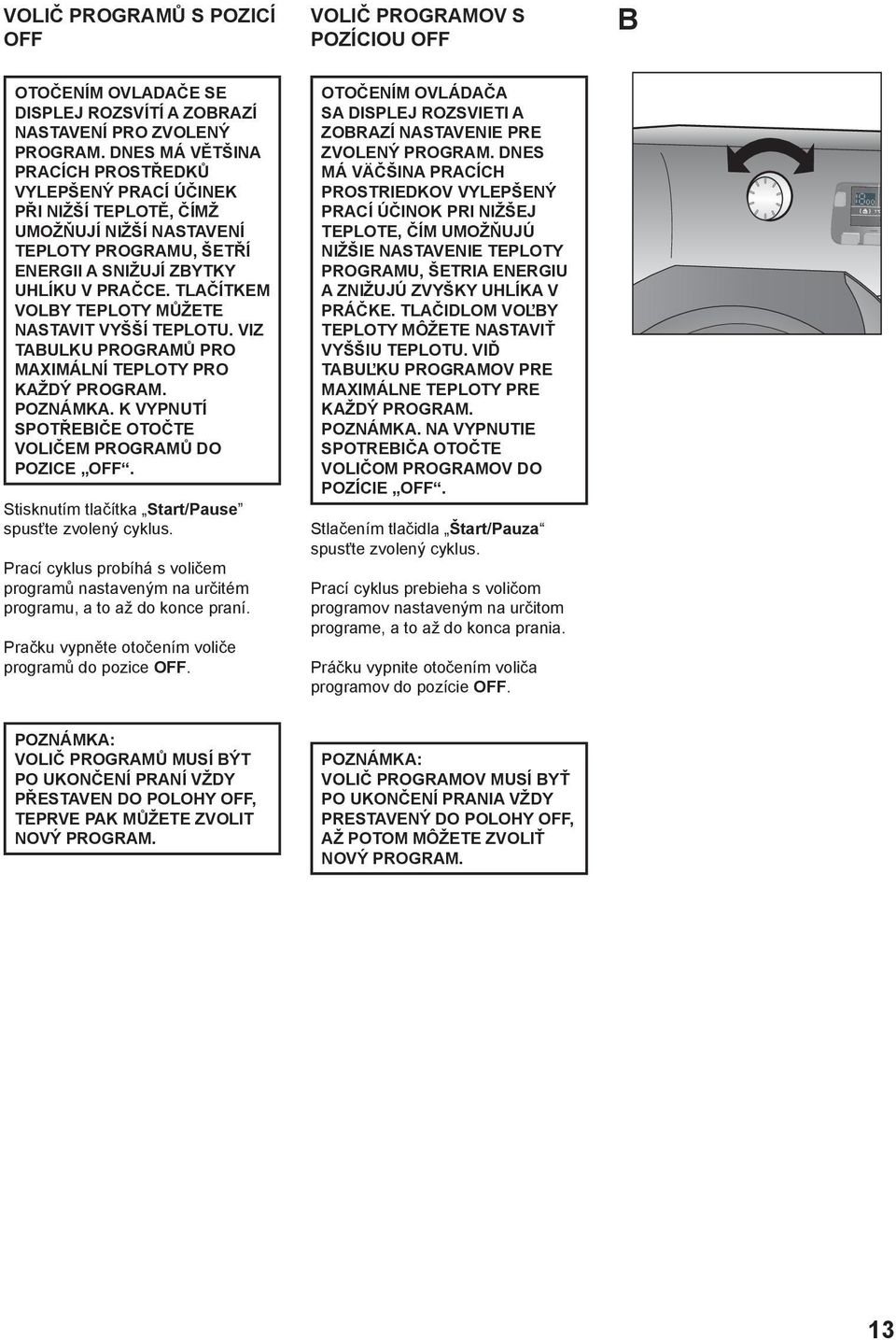 TLAČÍTKEM VOLBY TEPLOTY MŮŽETE NASTAVIT VYŠŠÍ TEPLOTU. VIZ TABULKU PROGRAMŮ PRO MAXIMÁLNÍ TEPLOTY PRO KAŽDÝ PROGRAM. POZNÁMKA. K VYPNUTÍ SPOTŘEBIČE OTOČTE VOLIČEM PROGRAMŮ DO POZICE OFF.