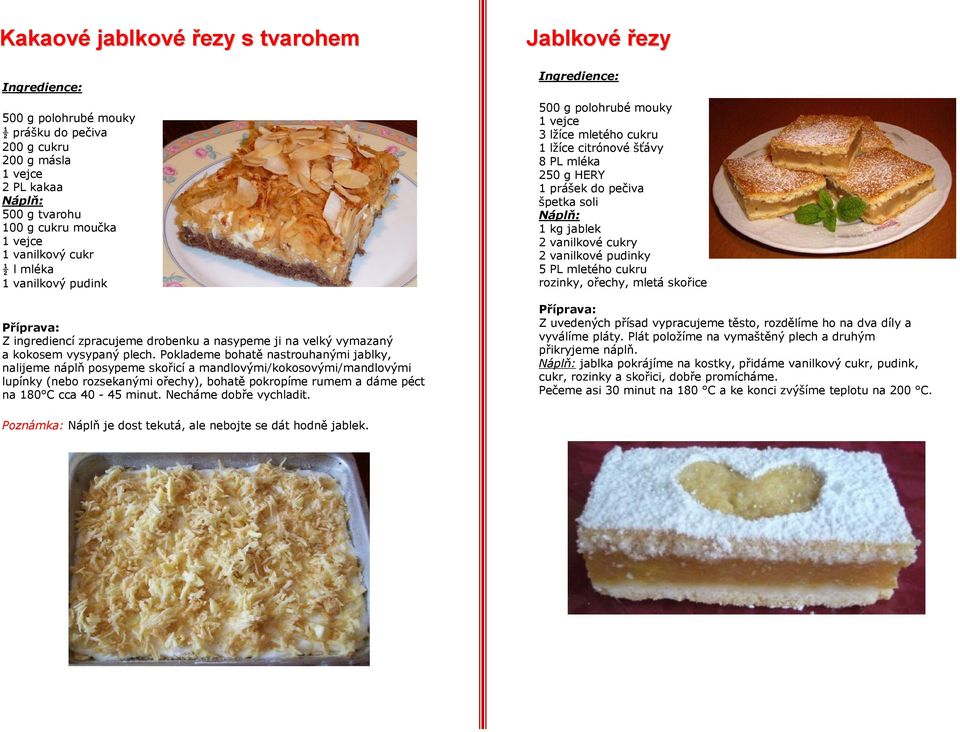 Poklademe bohatě nastrouhanými jablky, nalijeme náplň posypeme skořicí a mandlovými/kokosovými/mandlovými lupínky (nebo rozsekanými ořechy), bohatě pokropíme rumem a dáme péct na 180 C cca 40-45