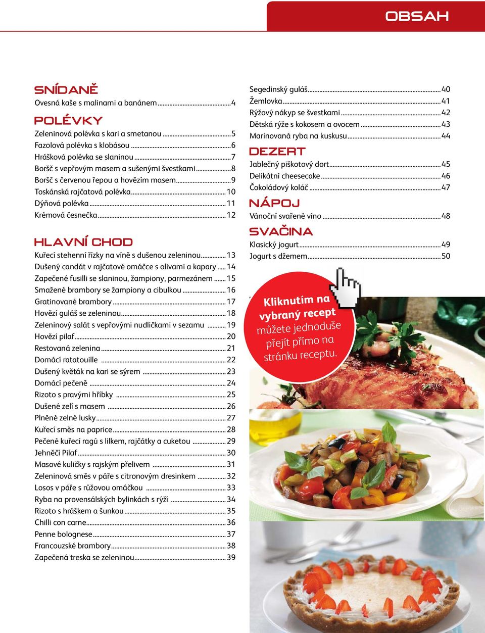 rajčatové omáčce s olivami a kapary 14 Zapečené fusilli se slaninou, žampiony, parmezánem 15 Smažené brambory se žampiony a cibulkou 16 Gratinované brambory 17 Hovězí guláš se zeleninou 18 Zeleninový