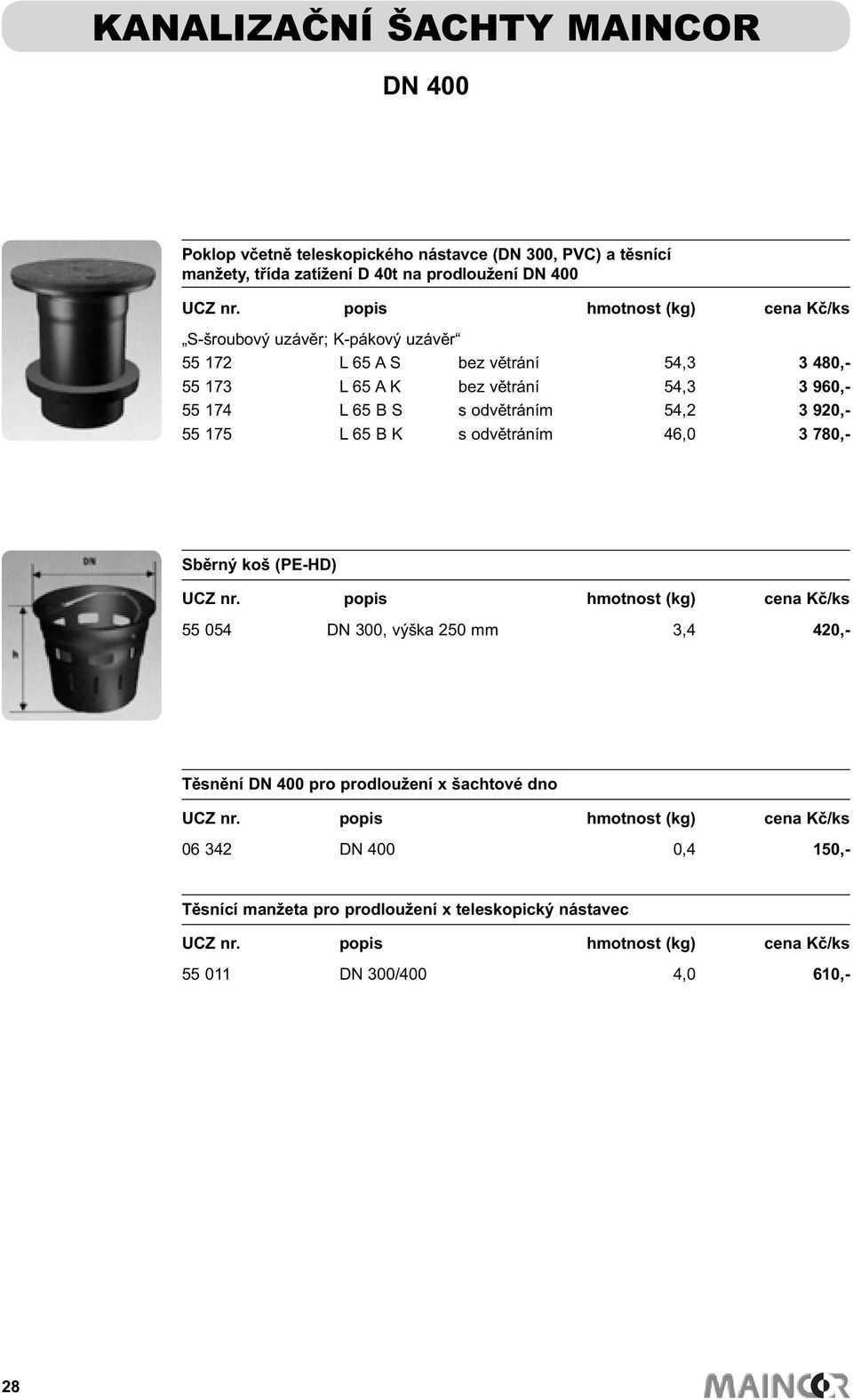 odvětráním 54,2 3 920,- 55 175 L 65 B K s odvětráním 46,0 3 780,- Sběrný koš (PE-HD) 55 054 DN 300, výška 250 mm 3,4 420,- Těsnění DN