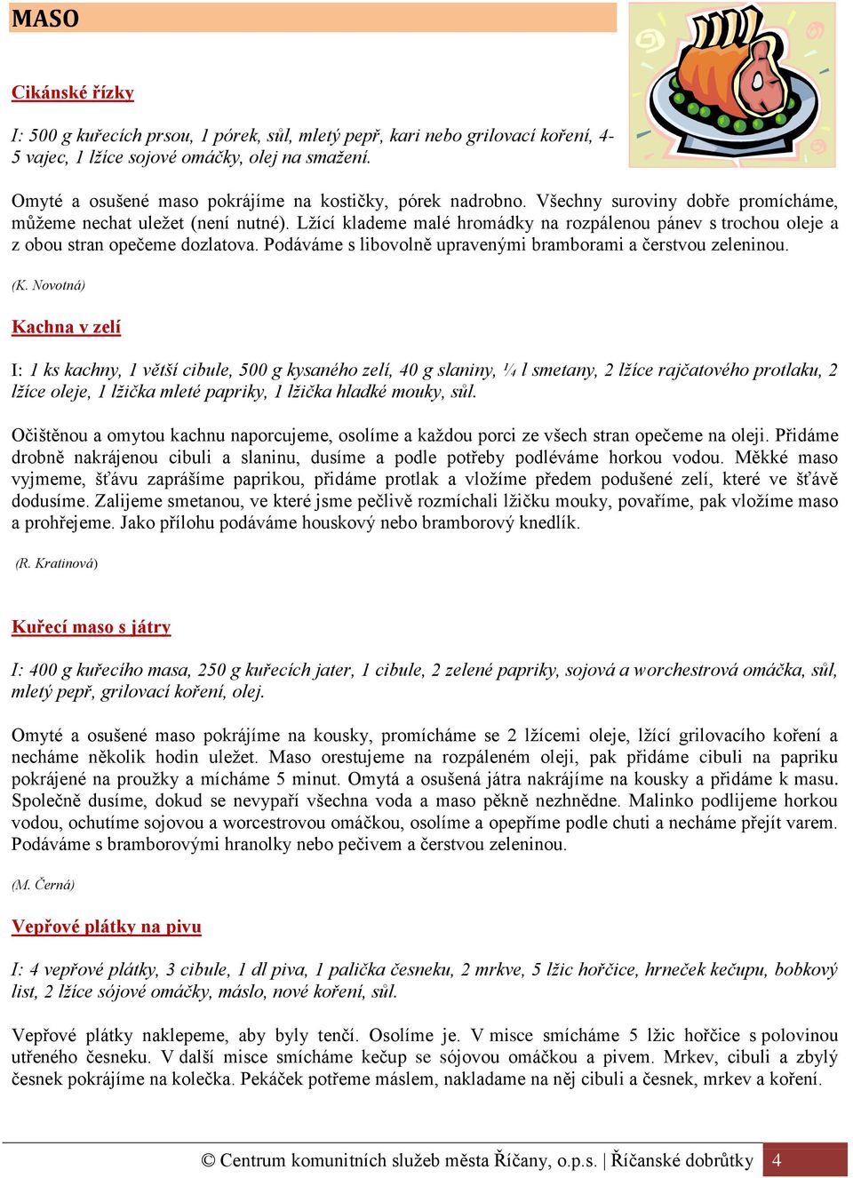 Lžící klademe malé hromádky na rozpálenou pánev s trochou oleje a z obou stran opečeme dozlatova. Podáváme s libovolně upravenými bramborami a čerstvou zeleninou. (K.