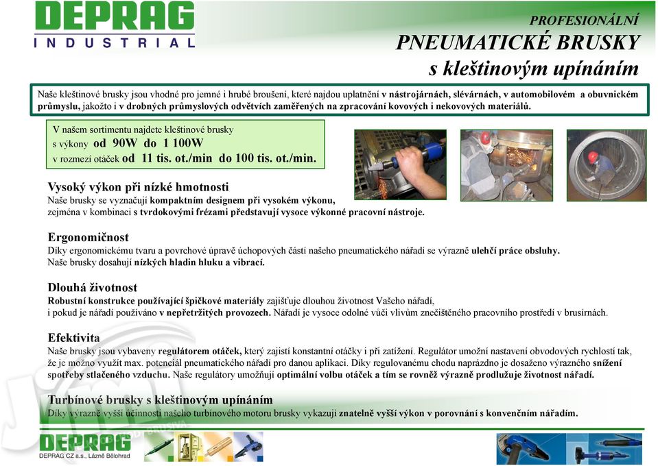 ot./min do 100 tis. ot./min. Vysoký výkon při nízké hmotnosti Naše brusky se vyznačují kompaktním designem při vysokém výkonu, zejména v kombinaci s tvrdokovými frézami představují vysoce výkonné pracovní nástroje.