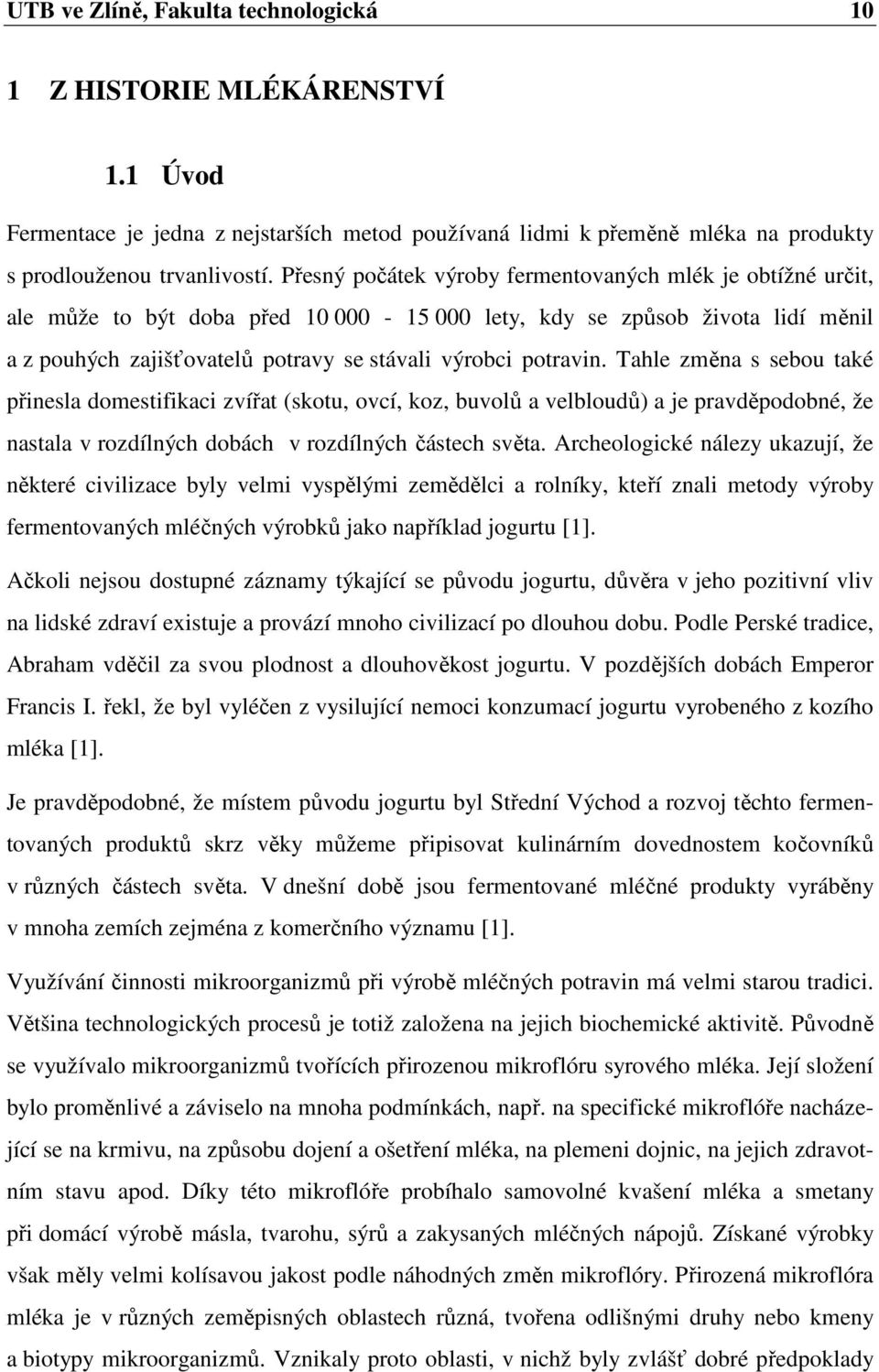 Tahle změna s sebou také přinesla domestifikaci zvířat (skotu, ovcí, koz, buvolů a velbloudů) a je pravděpodobné, že nastala v rozdílných dobách v rozdílných částech světa.