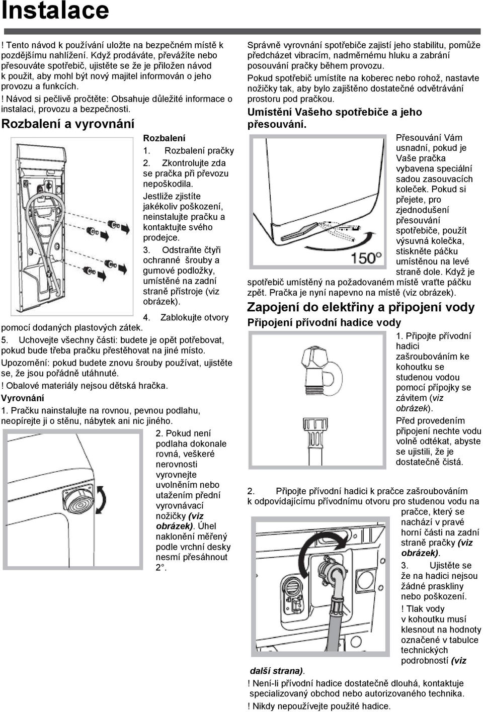 ! Návod si pečlivě pročtěte: Obsahuje důležité informace o instalaci, provozu a bezpečnosti. Rozbalení a vyrovnání Rozbalení 1. Rozbalení pračky 2. Zkontrolujte zda se pračka při převozu nepoškodila.