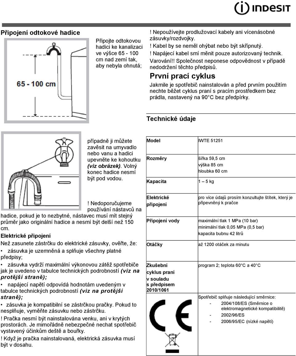 První prací cyklus Jakmile je spotřebič nainstalován a před prvním použitím nechte běžet cyklus praní s pracím prostředkem bez prádla, nastavený na 90 C bez předpírky.