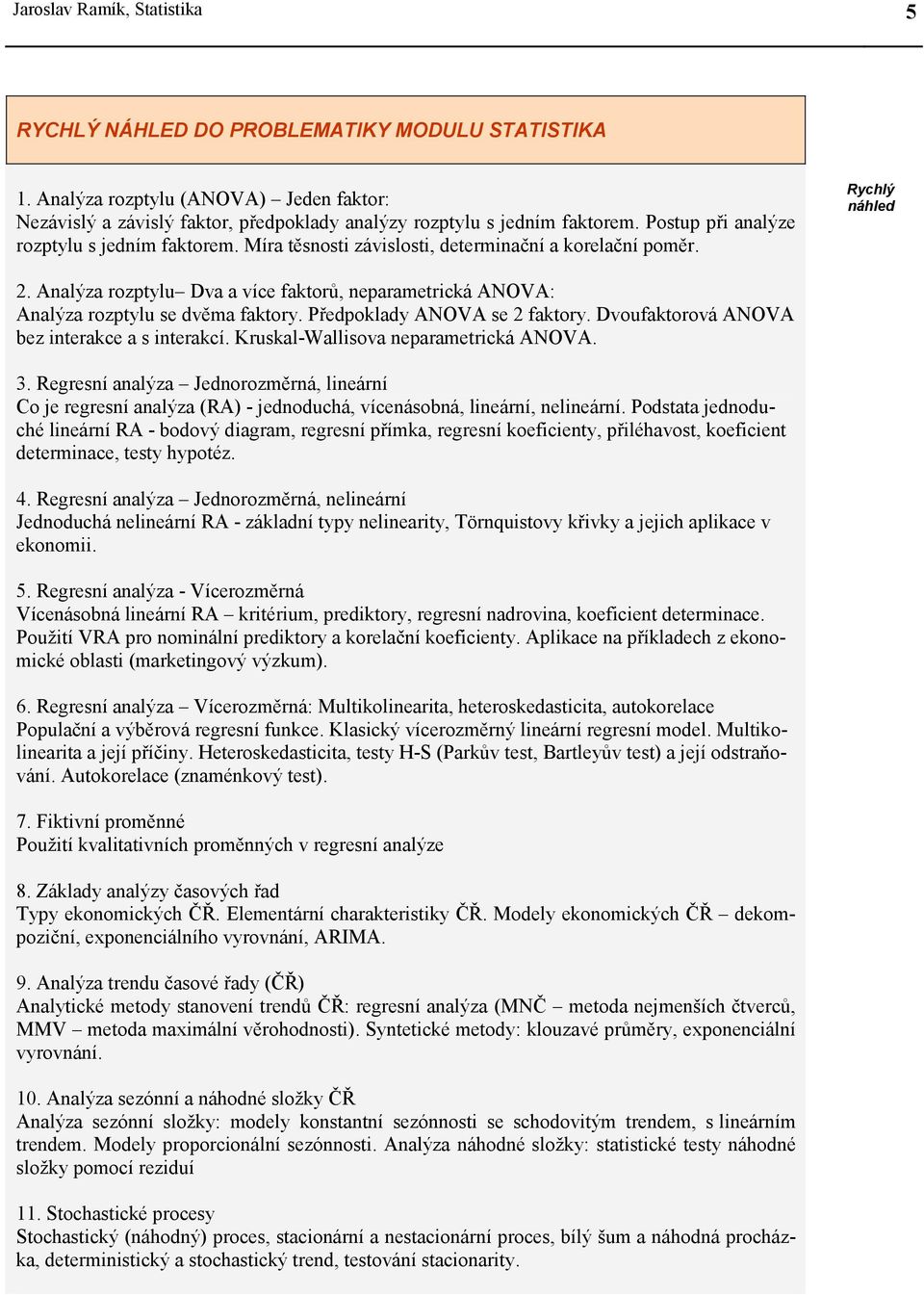 Analýza rozptylu Dva a více faktorů, neparametrcká ANOVA: Analýza rozptylu se dvěma faktory. Předpoklady ANOVA se faktory. Dvoufaktorová ANOVA bez nterakce a s nterakcí.