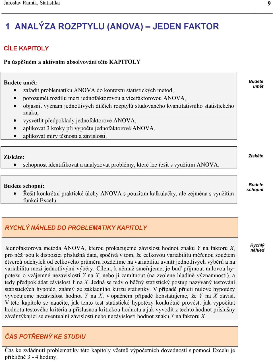 aplkovat 3 kroky př výpočtu jednofaktorové ANOVA, aplkovat míry těsnost a závslost. Budete umět Získáte: schopnost dentfkovat a analyzovat problémy, které lze řešt s využtím ANOVA.