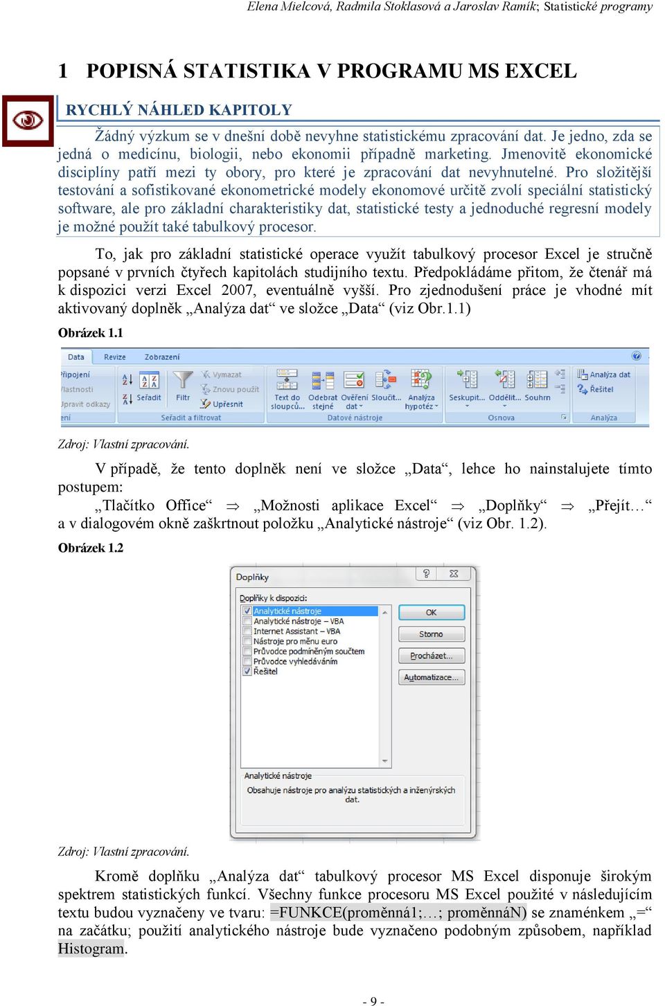 Pro složitější testováí a sofistikovaé ekoometrické modely ekoomové určitě zvolí speciálí statistický software, ale pro základí charakteristiky dat, statistické testy a jedoduché regresí modely je