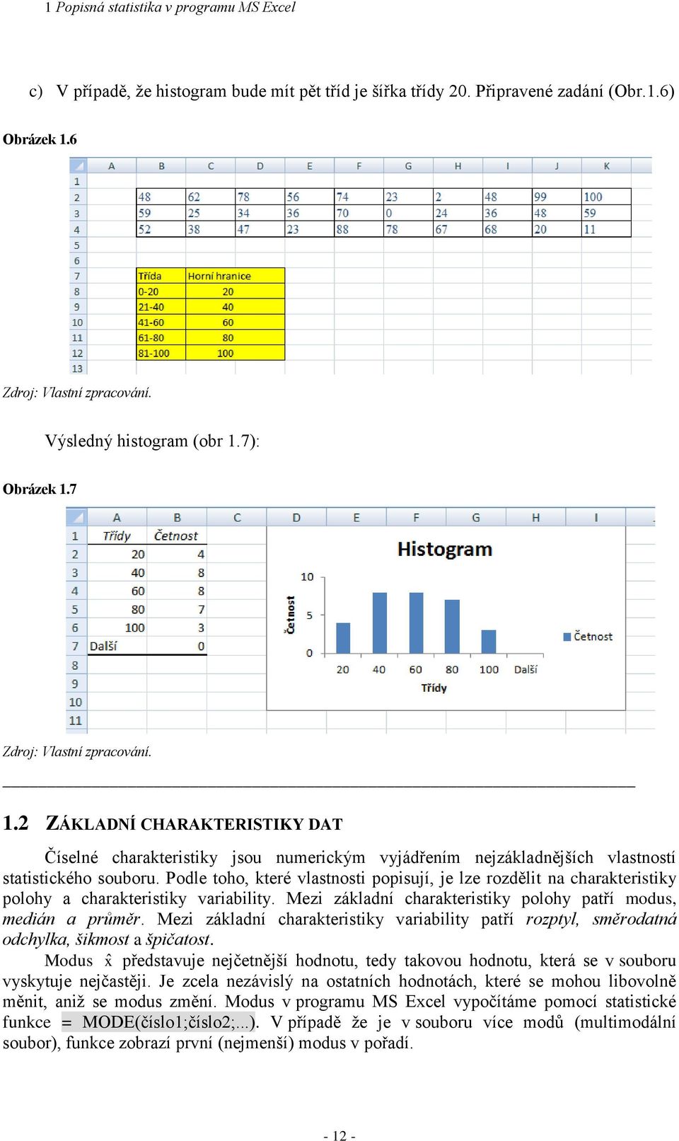 Podle toho, které vlastosti popisují, je lze rozdělit a charakteristiky polohy a charakteristiky variability. Mezi základí charakteristiky polohy patří modus, mediá a průměr.