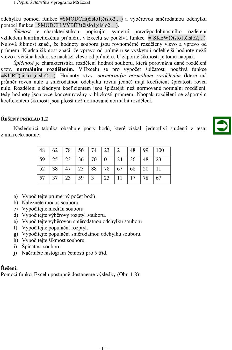 Šikmost je charakteristikou, popisující symetrii pravděpodobostího rozděleí vzhledem k aritmetickému průměru, v Excelu se používá fukce = SKEW(číslo;číslo2;...).