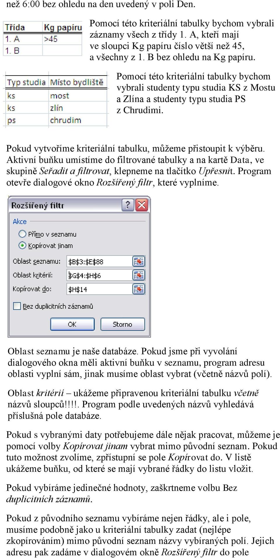 Pokud vytvoříme kriteriální tabulku, můžeme přistoupit k výběru. Aktivní buňku umístíme do filtrované tabulky a na kartě Data, ve skupině Seřadit a filtrovat, klepneme na tlačítko Upřesnit.