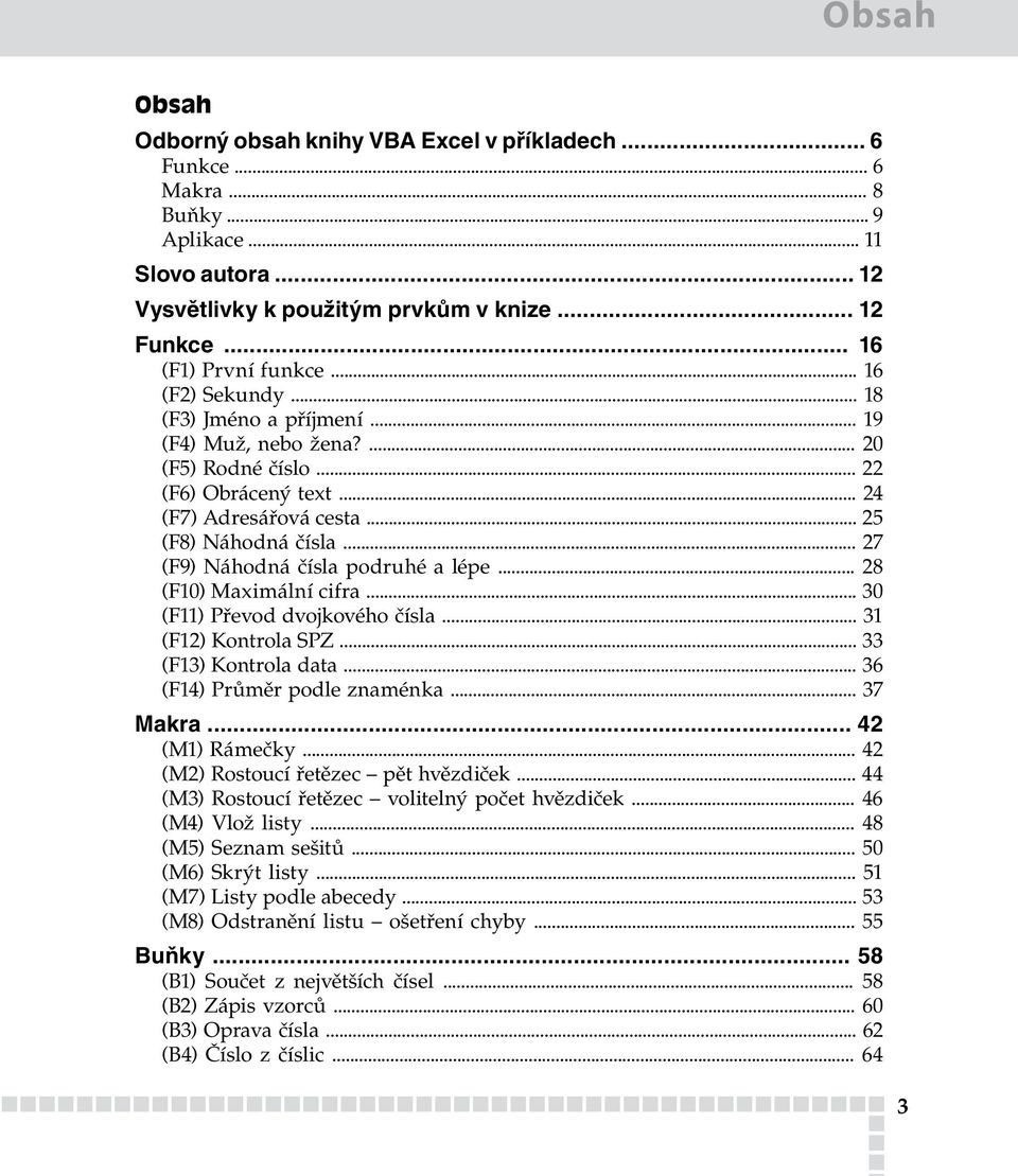 .. 27 (F9) Náhodná čísla podruhé a lépe... 28 (F10) Maximální cifra... 30 (F11) Převod dvojkového čísla... 31 (F12) Kontrola SPZ... 33 (F13) Kontrola data... 36 (F14) Průměr podle znaménka... 37 Makra.