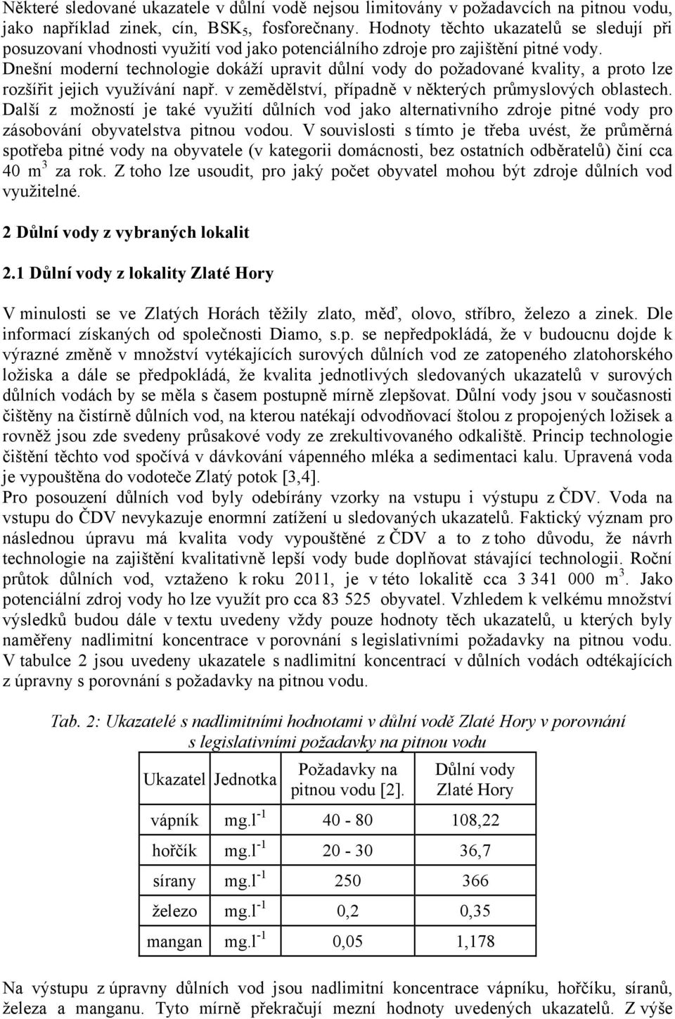 Dnešní moderní technologie dokáží upravit důlní vody do požadované kvality, a proto lze rozšířit jejich využívání např. v zemědělství, případně v některých průmyslových oblastech.