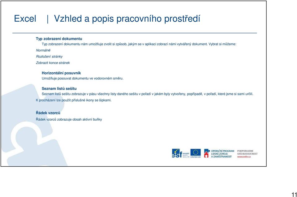 Vybrat si můžeme: Normálně Rozložení stránky Zobrazit konce stránek Horizontální posuvník Umožňuje posouvat dokumentu ve vodorovném směru.