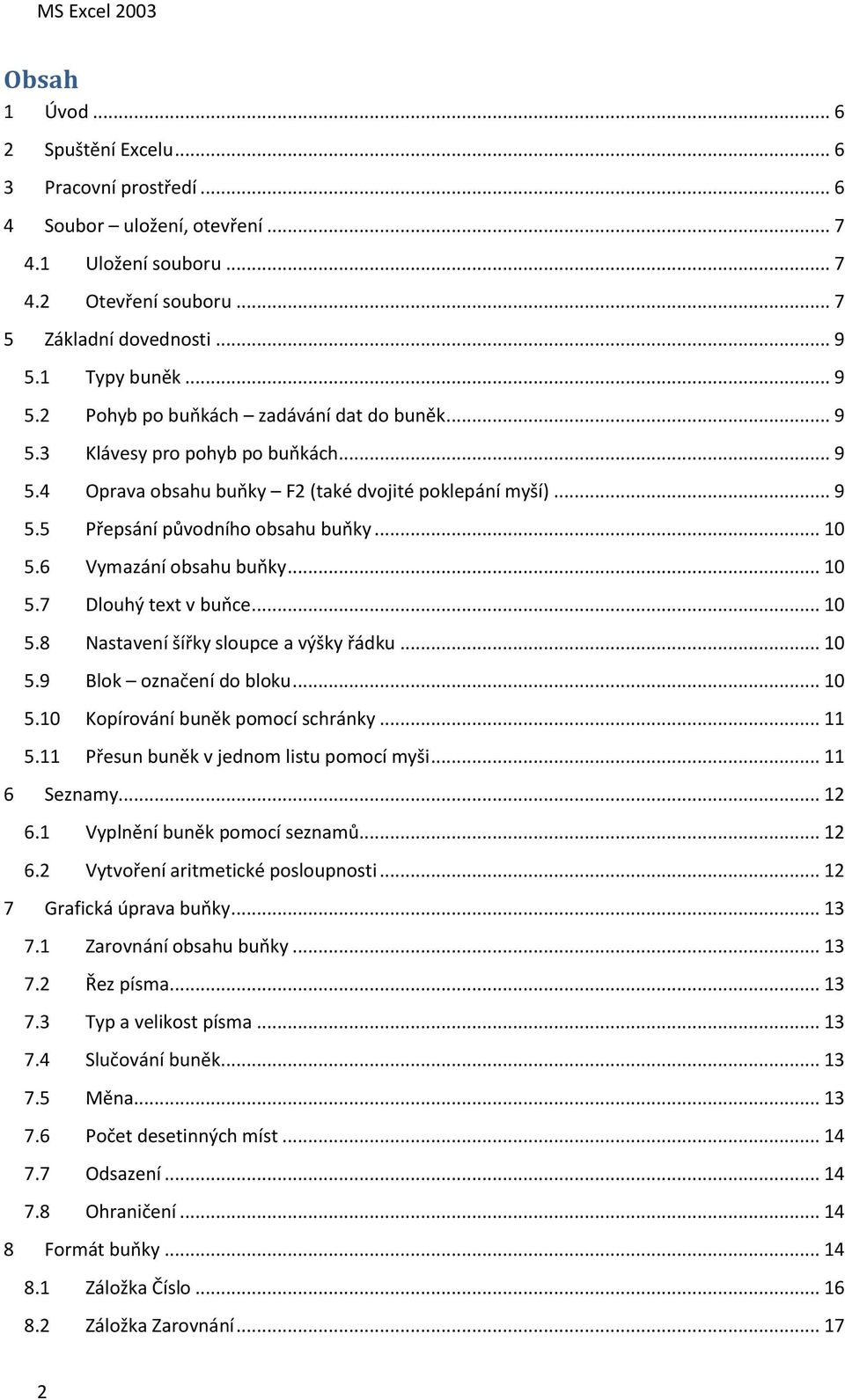 .. 10 5.6 Vymazání obsahu buňky... 10 5.7 Dlouhý text v buňce... 10 5.8 Nastavení šířky sloupce a výšky řádku... 10 5.9 Blok označení do bloku... 10 5.10 Kopírování buněk pomocí schránky... 11 5.