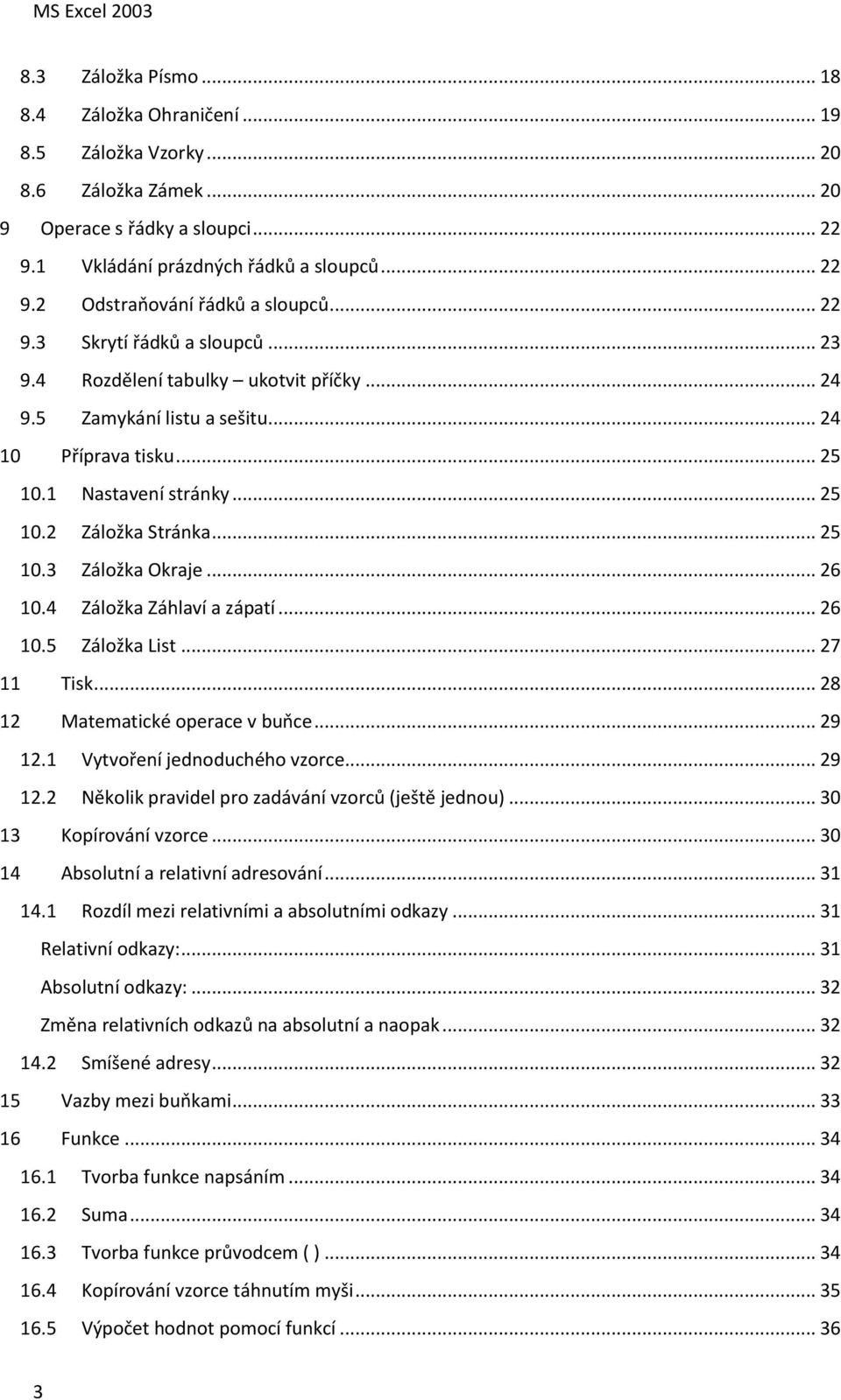 .. 26 10.4 Záložka Záhlaví a zápatí... 26 10.5 Záložka List... 27 11 Tisk... 28 12 Matematické operace v buňce... 29 12.1 Vytvoření jednoduchého vzorce... 29 12.2 Několik pravidel pro zadávání vzorců (ještě jednou).